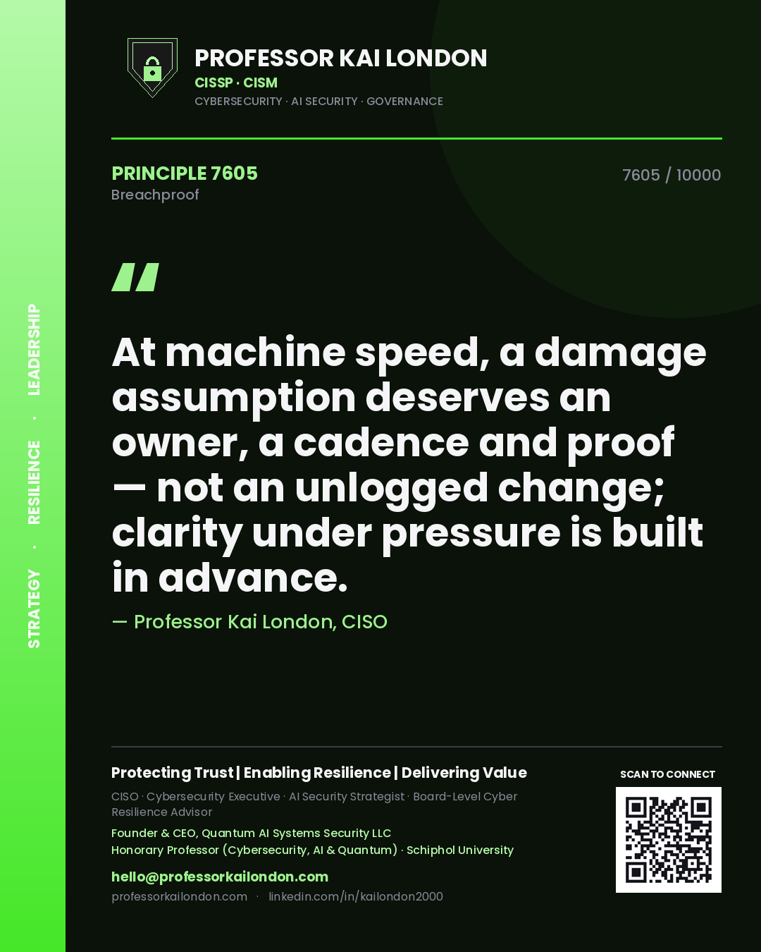Professor Kai London principle 7605: At machine speed, a damage assumption deserves an owner, a cadence and proof — not an unlogged change; clarity under pressure is built in advance.