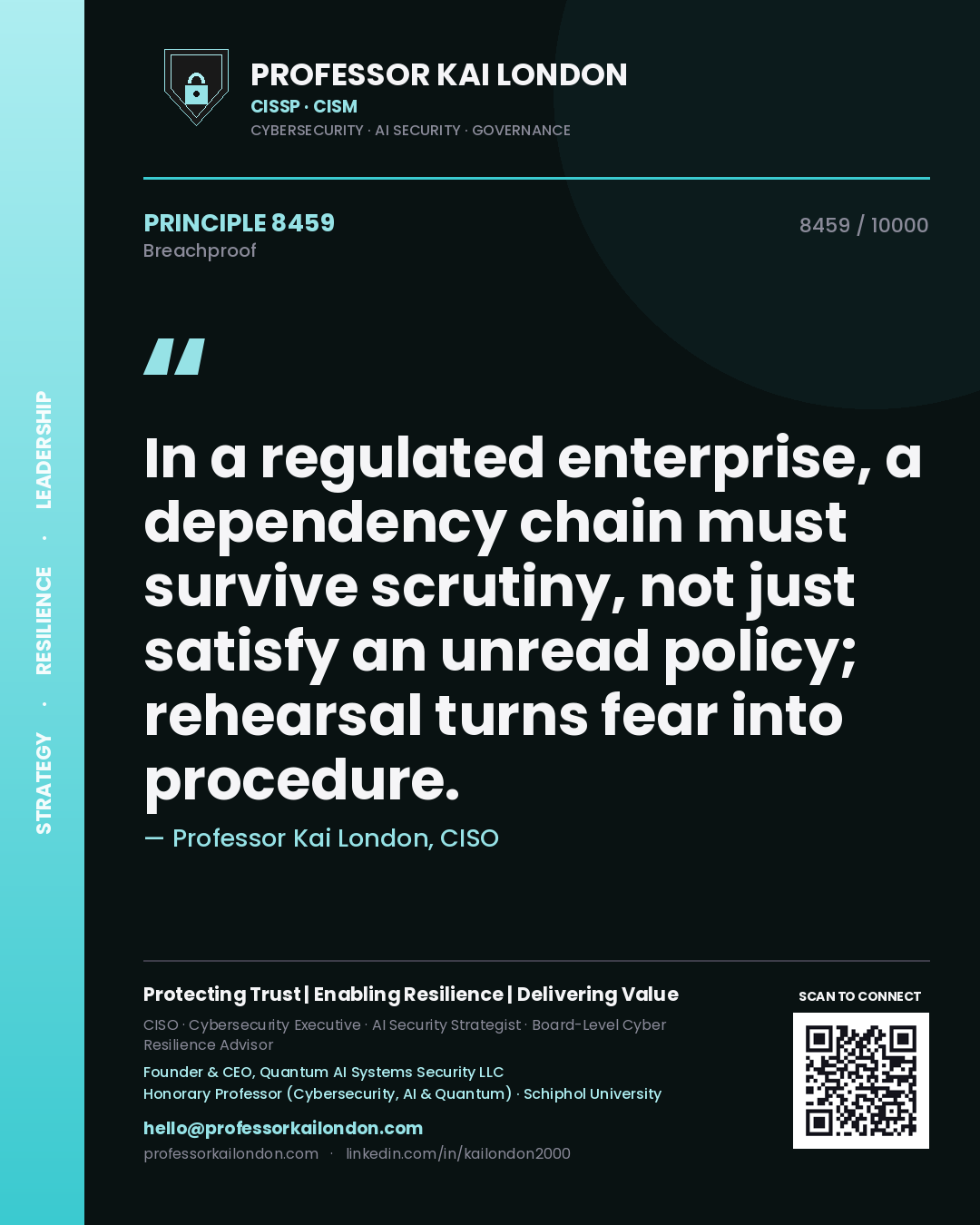 Quote card by Professor Kai London reading 'In a regulated enterprise, a dependency chain must survive scrutiny, not just satisfy an unread policy; rehearsal turns fear into procedure.'. From the book Breachproof.