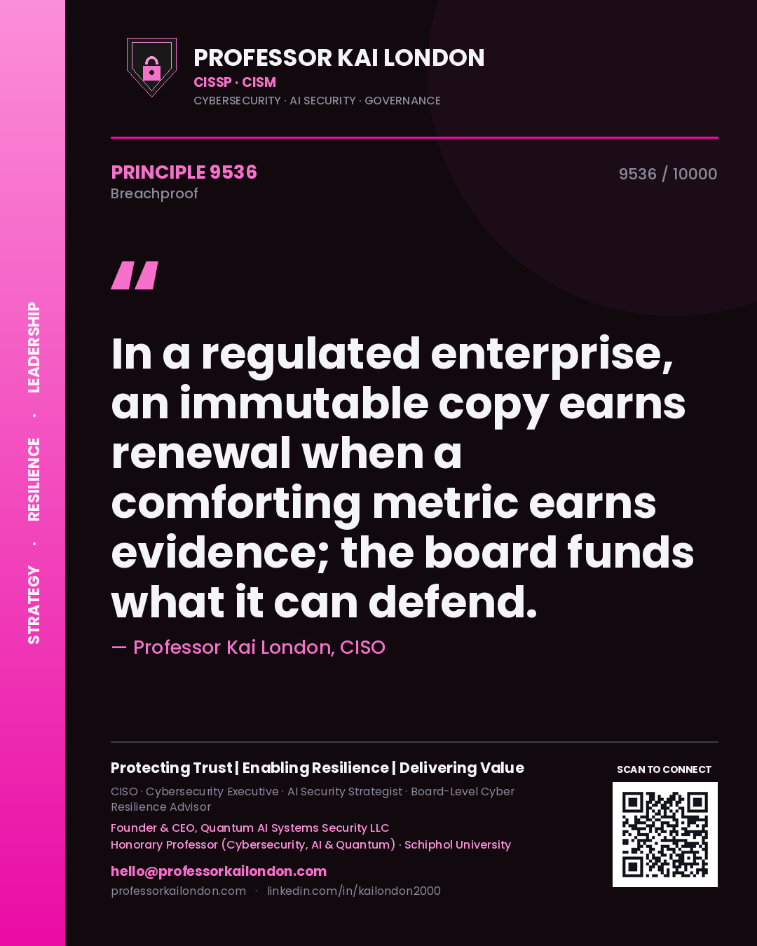 Quote card by Professor Kai London reading 'In a regulated enterprise, an immutable copy earns renewal when a comforting metric earns evidence; the board funds what it can defend.'. From the book Breachproof.
