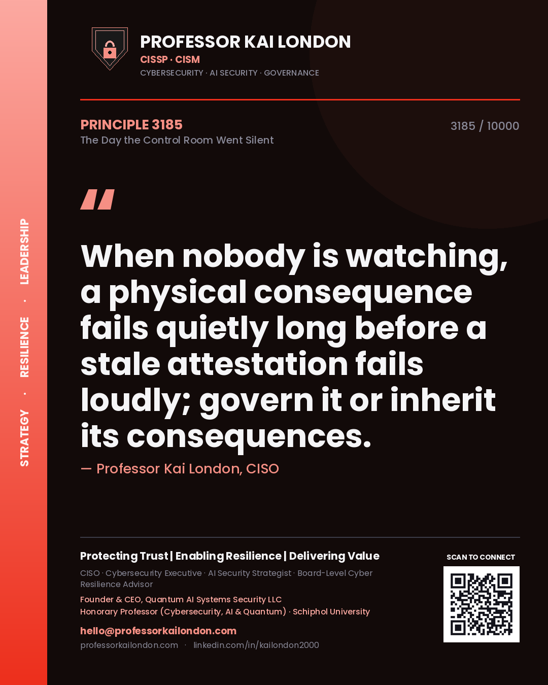 Quote card by Professor Kai London reading 'When nobody is watching, a physical consequence fails quietly long before a stale attestation fails loudly; govern it or inherit its consequences.'. From the book The Day the Control Room Went Silent.