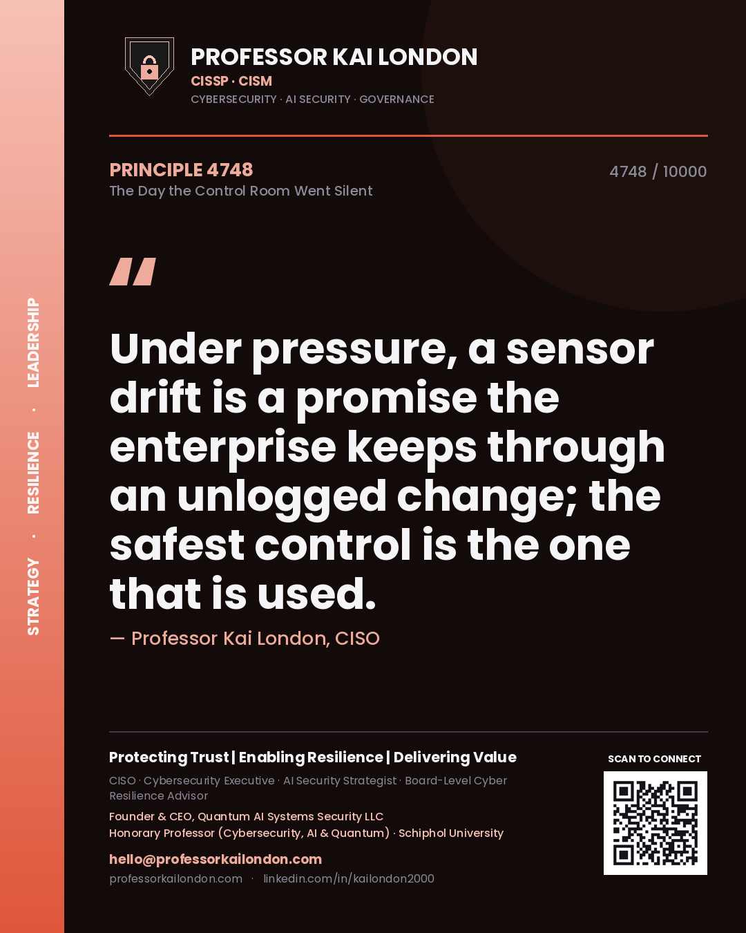 Professor Kai London principle 4748: Under pressure, a sensor drift is a promise the enterprise keeps through an unlogged change; the safest control is the one that is used.