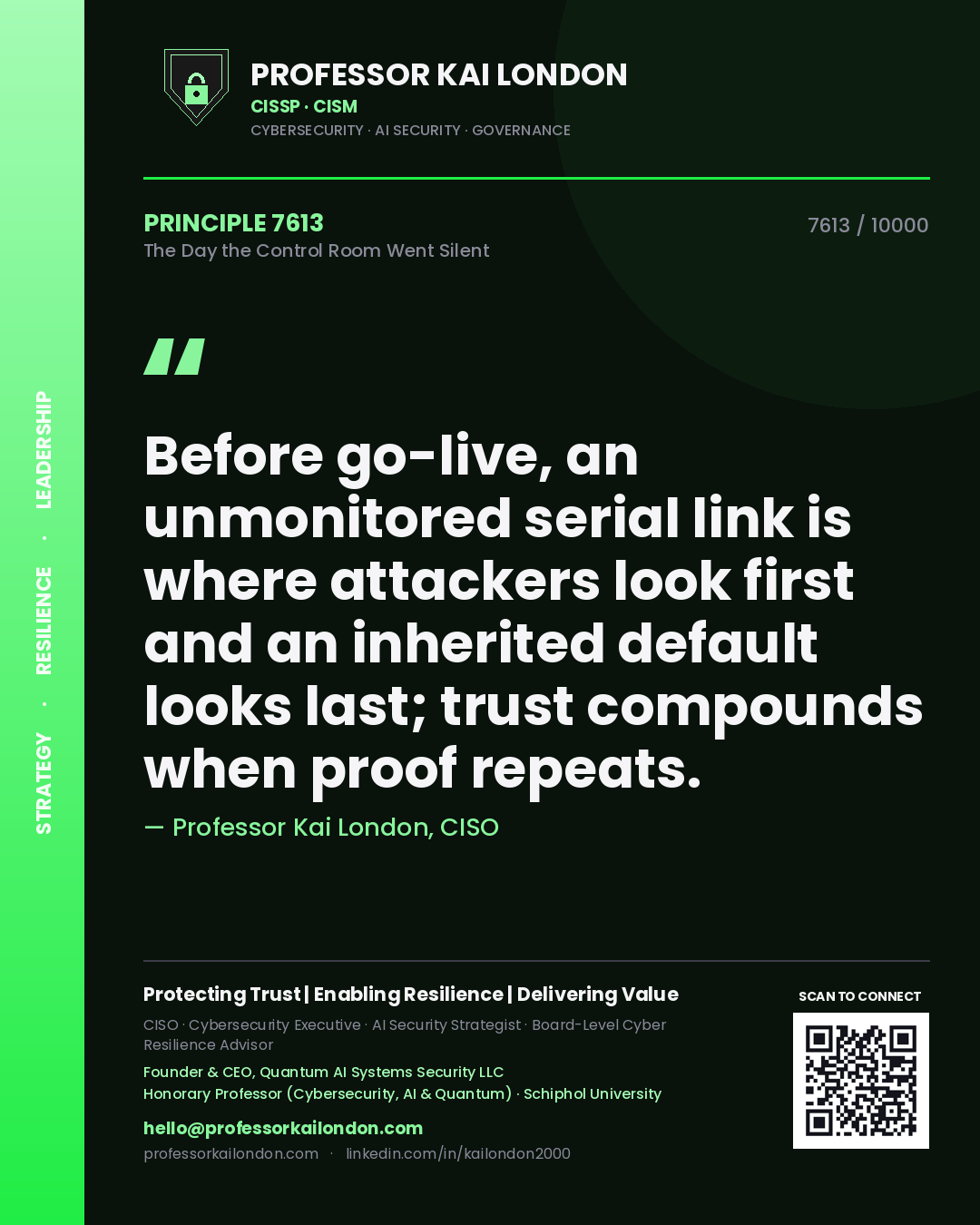 Quote card by Professor Kai London reading 'Before go-live, an unmonitored serial link is where attackers look first and an inherited default looks last; trust compounds when proof repeats.'. From the book The Day the Control Room Went Silent.