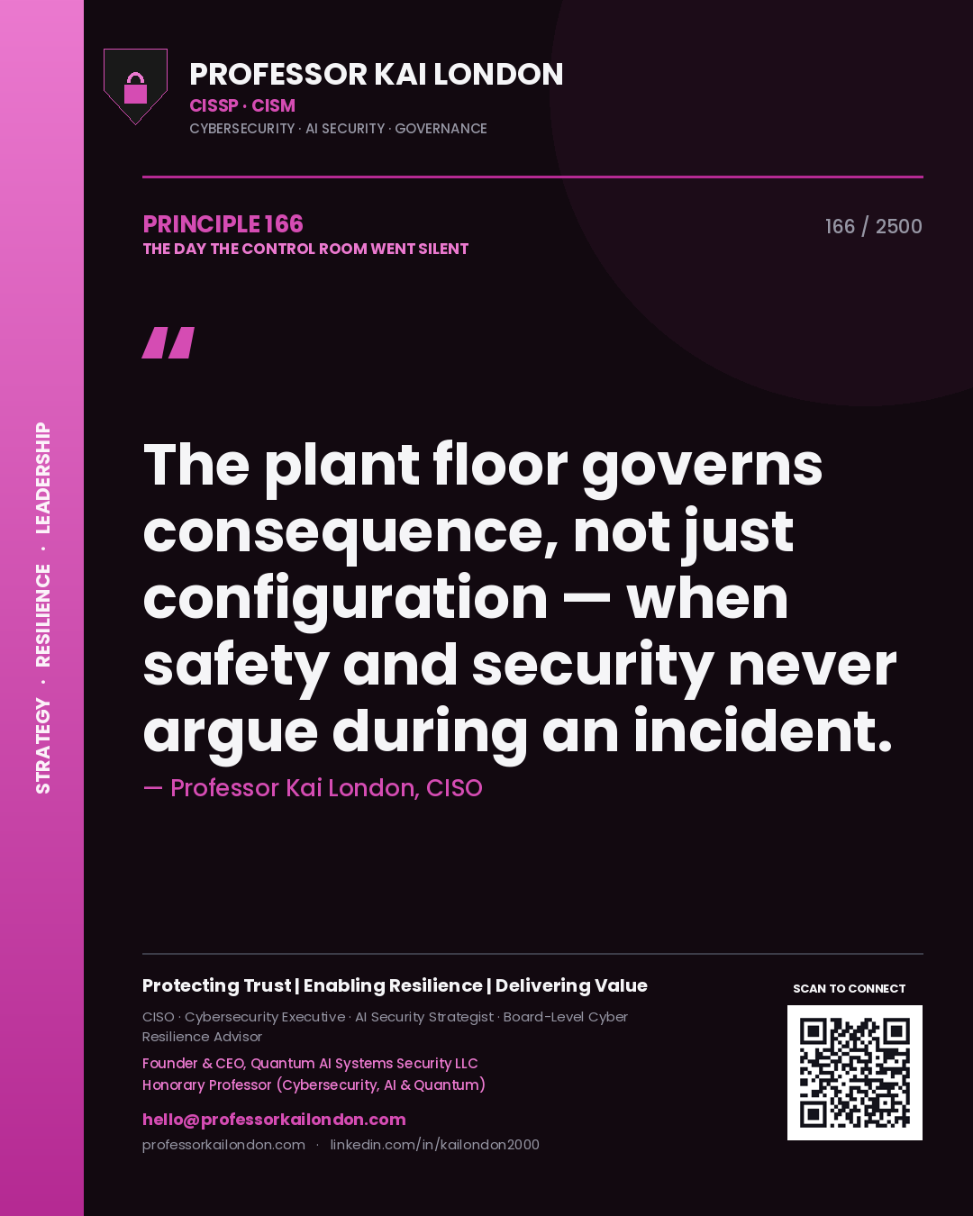 Professor Kai London principle 166: The plant floor governs consequence, not just configuration — when safety and security never argue during an incident.