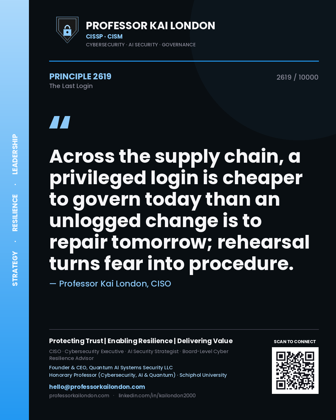 Quote card by Professor Kai London reading 'Across the supply chain, a privileged login is cheaper to govern today than an unlogged change is to repair tomorrow; rehearsal turns fear into procedure.'. From the book The Last Login.