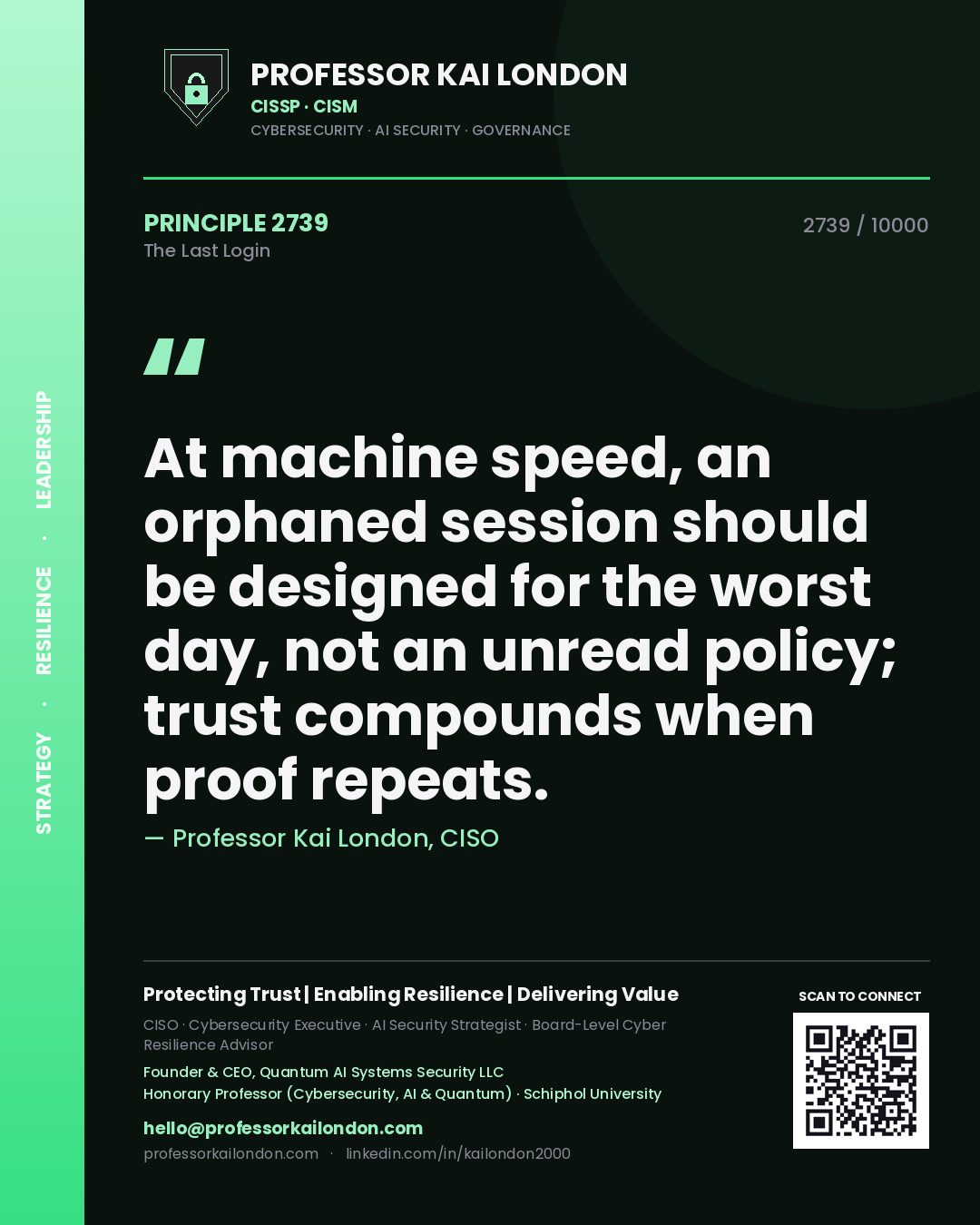 Quote card by Professor Kai London reading 'At machine speed, an orphaned session should be designed for the worst day, not an unread policy; trust compounds when proof repeats.'. From the book The Last Login.