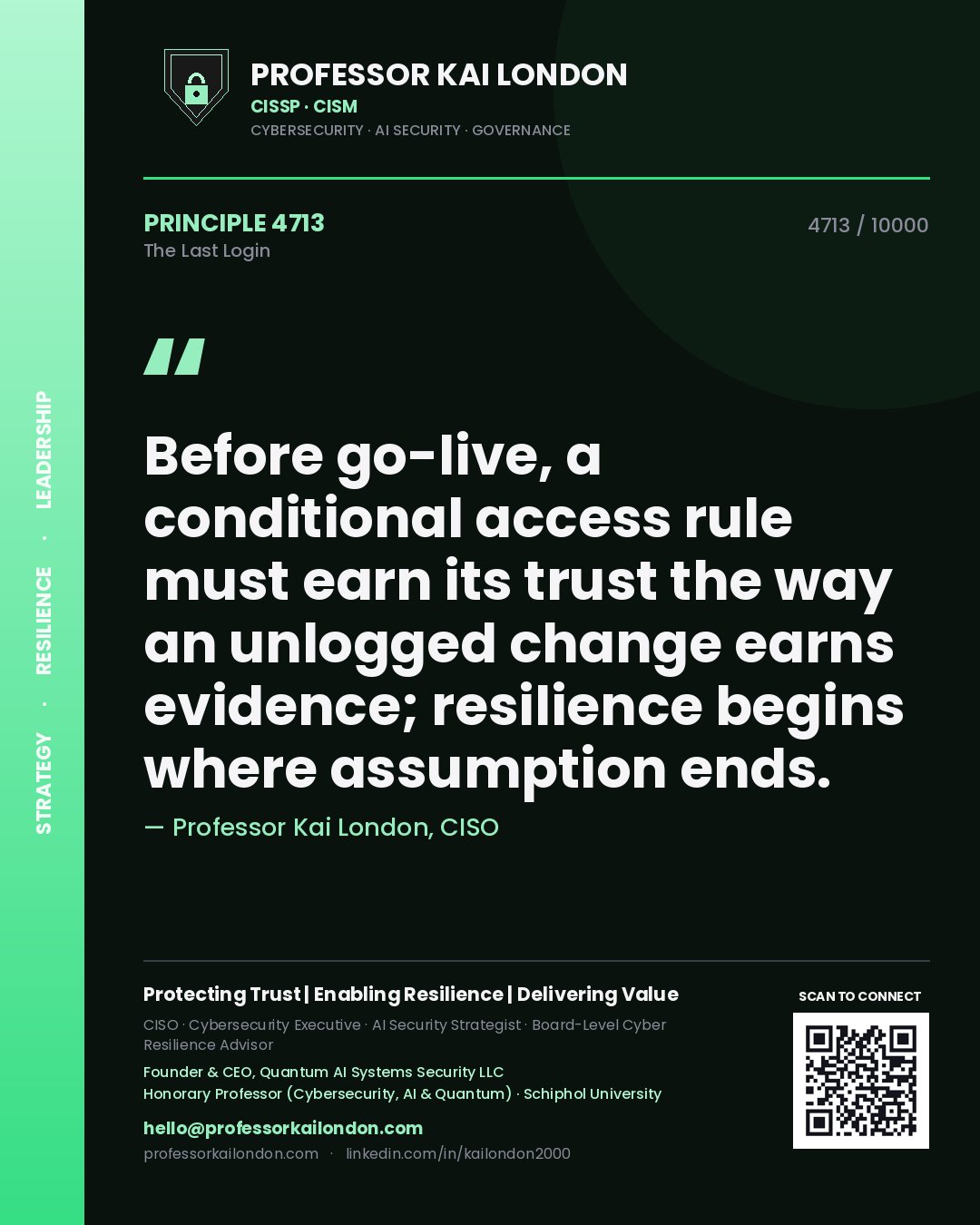 Professor Kai London principle 4713: Before go-live, a conditional access rule must earn its trust the way an unlogged change earns evidence; resilience begins where assumption ends.