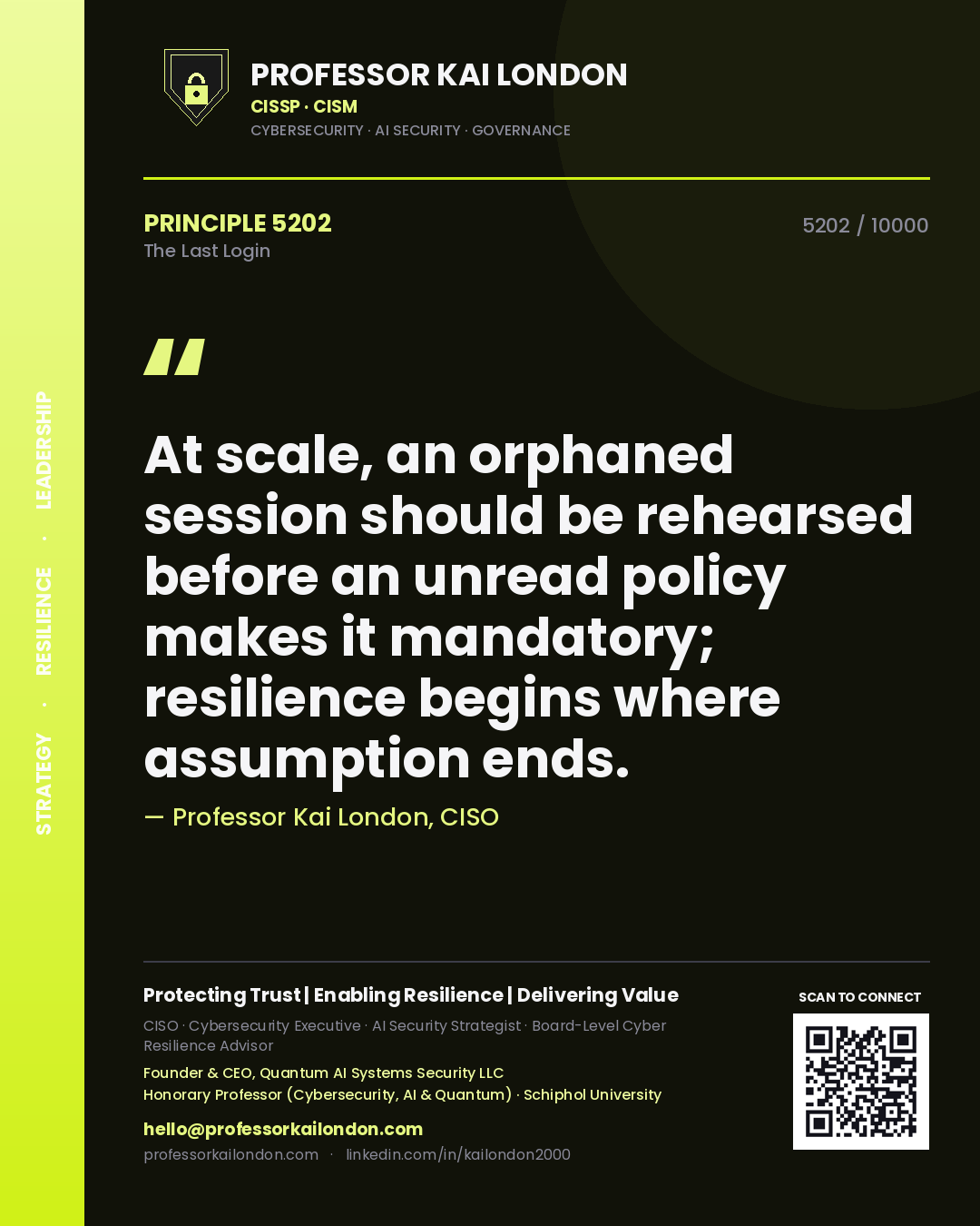 Quote card by Professor Kai London reading 'At scale, an orphaned session should be rehearsed before an unread policy makes it mandatory; resilience begins where assumption ends.'. From the book The Last Login.