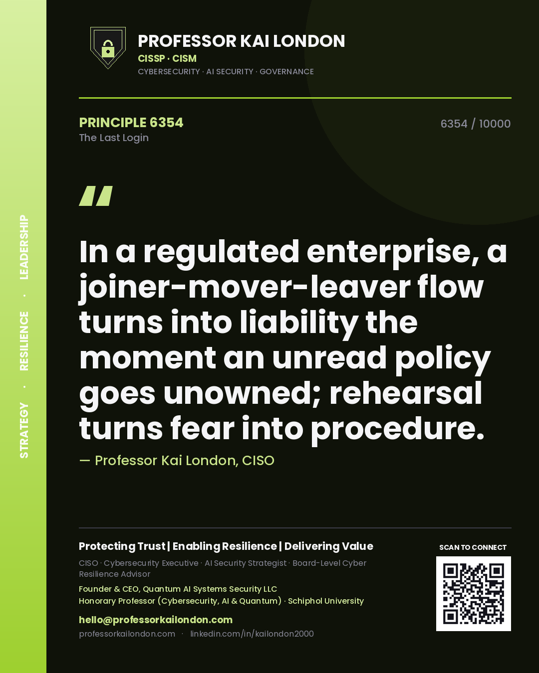 Professor Kai London principle 6354: In a regulated enterprise, a joiner-mover-leaver flow turns into liability the moment an unread policy goes unowned; rehearsal turns fear into procedure.