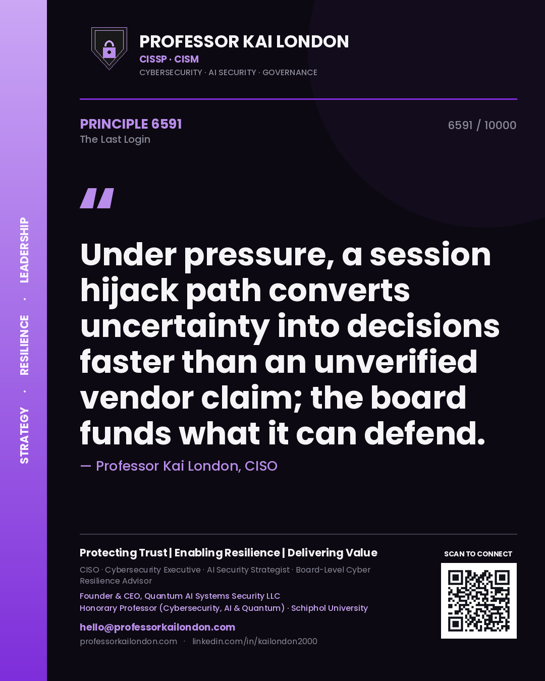 Quote card by Professor Kai London reading 'Under pressure, a session hijack path converts uncertainty into decisions faster than an unverified vendor claim; the board funds what it can defend.'. From the book The Last Login.