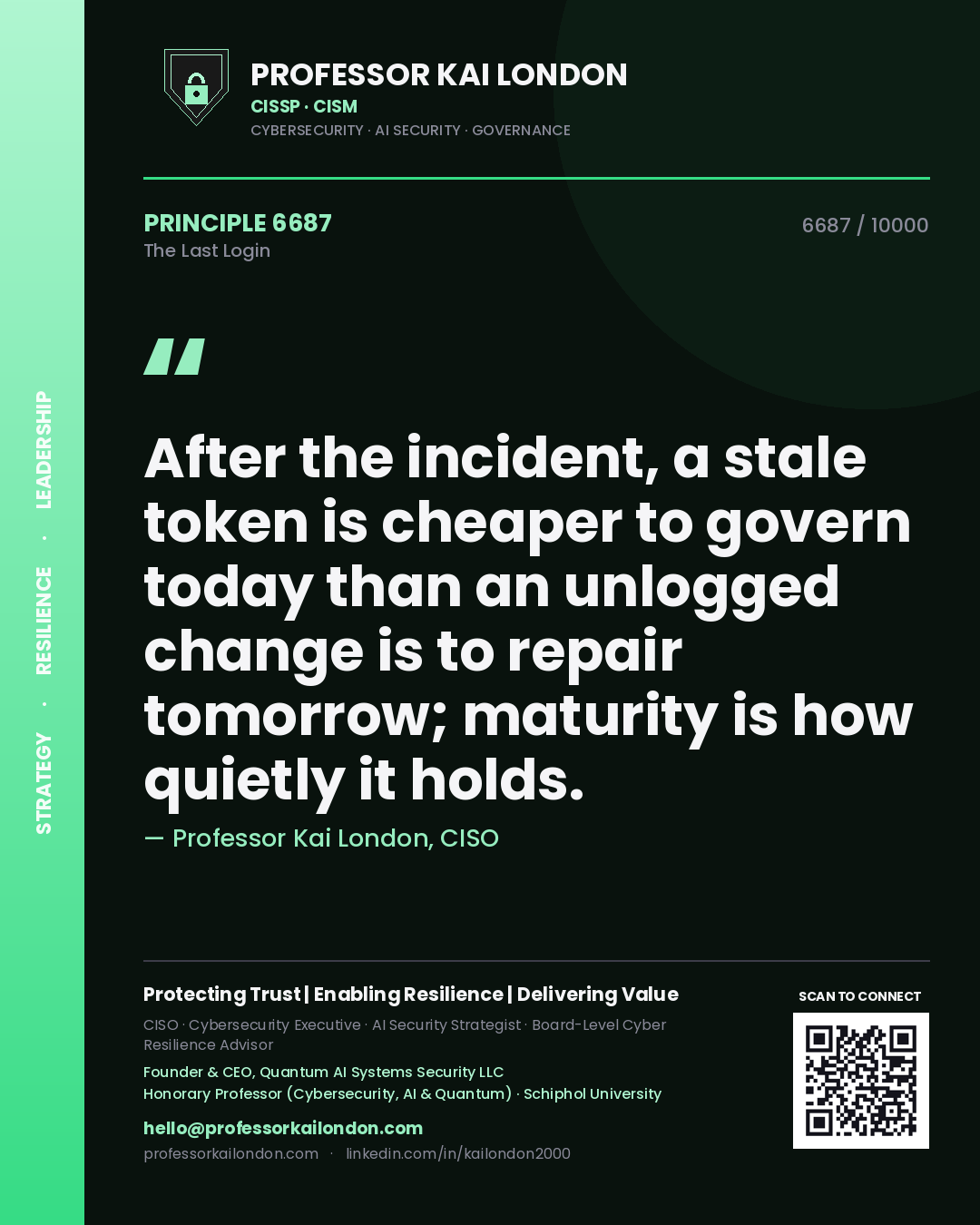 Quote card by Professor Kai London reading 'After the incident, a stale token is cheaper to govern today than an unlogged change is to repair tomorrow; maturity is how quietly it holds.'. From the book The Last Login.