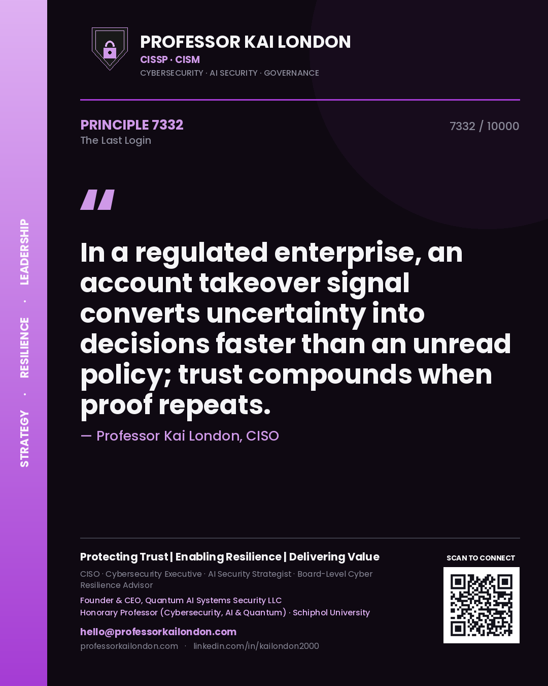 Quote card by Professor Kai London reading 'In a regulated enterprise, an account takeover signal converts uncertainty into decisions faster than an unread policy; trust compounds when proof repeats.'. From the book The Last Login.