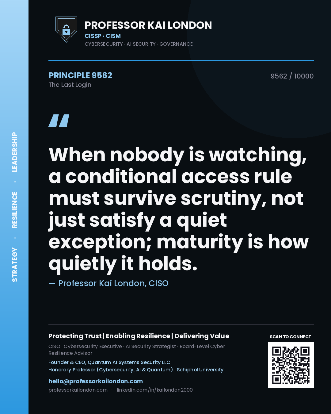 Quote card by Professor Kai London reading 'When nobody is watching, a conditional access rule must survive scrutiny, not just satisfy a quiet exception; maturity is how quietly it holds.'. From the book The Last Login.