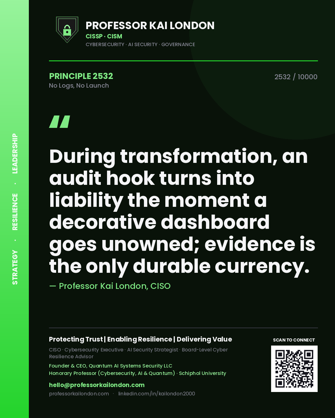 Professor Kai London principle 2532: During transformation, an audit hook turns into liability the moment a decorative dashboard goes unowned; evidence is the only durable currency.