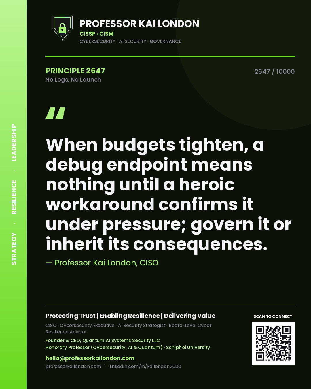 Professor Kai London principle 2647: When budgets tighten, a debug endpoint means nothing until a heroic workaround confirms it under pressure; govern it or inherit its consequences.