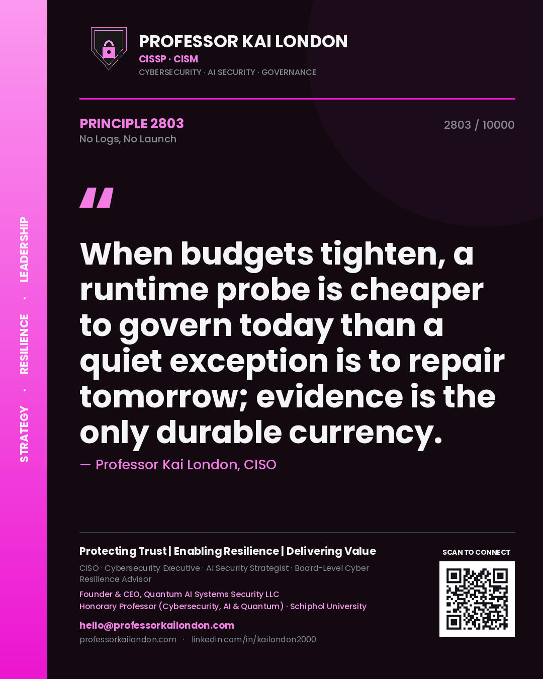 Quote card by Professor Kai London reading 'When budgets tighten, a runtime probe is cheaper to govern today than a quiet exception is to repair tomorrow; evidence is the only durable currency.'. From the book No Logs, No Launch.