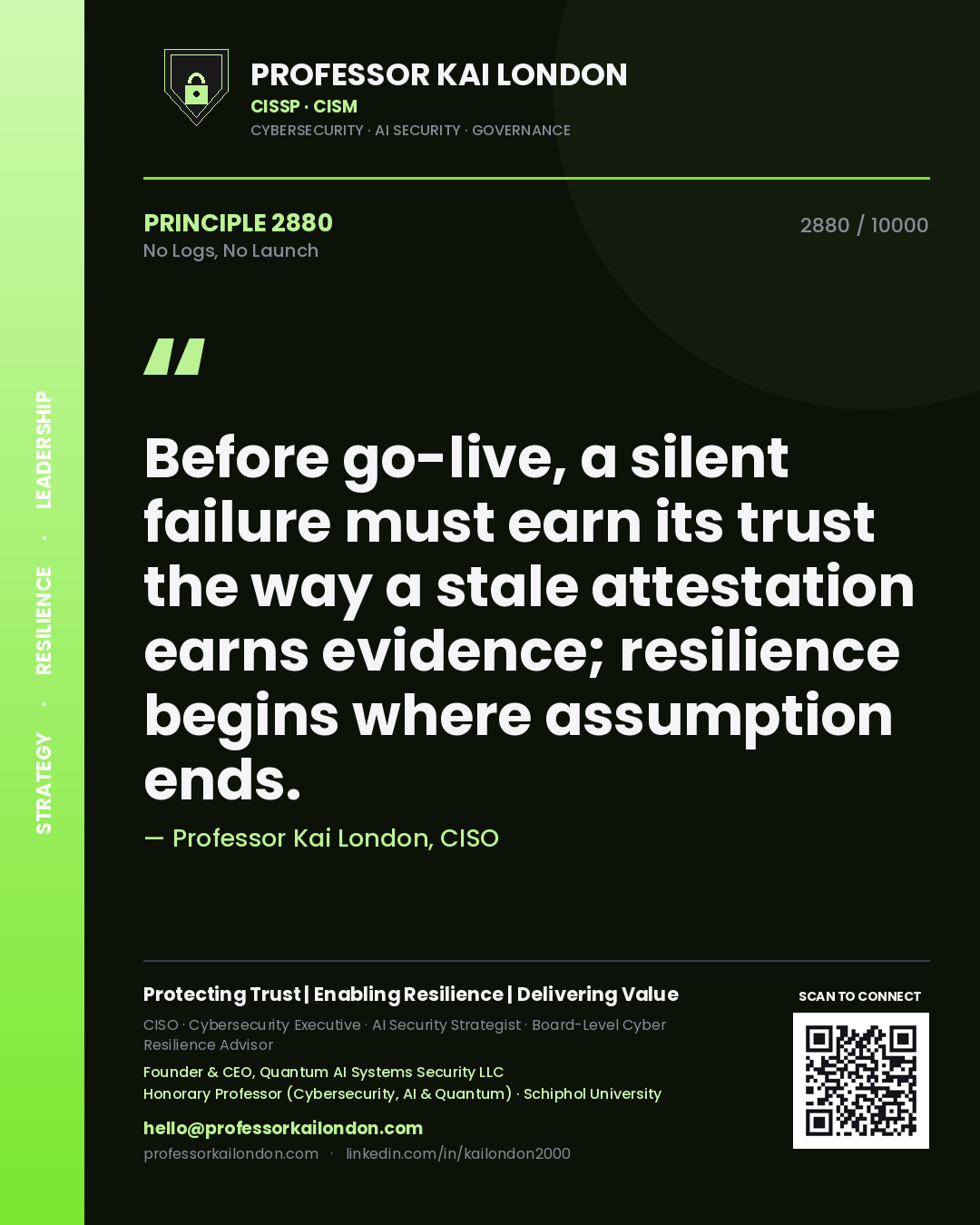 Professor Kai London principle 2880: Before go-live, a silent failure must earn its trust the way a stale attestation earns evidence; resilience begins where assumption ends.