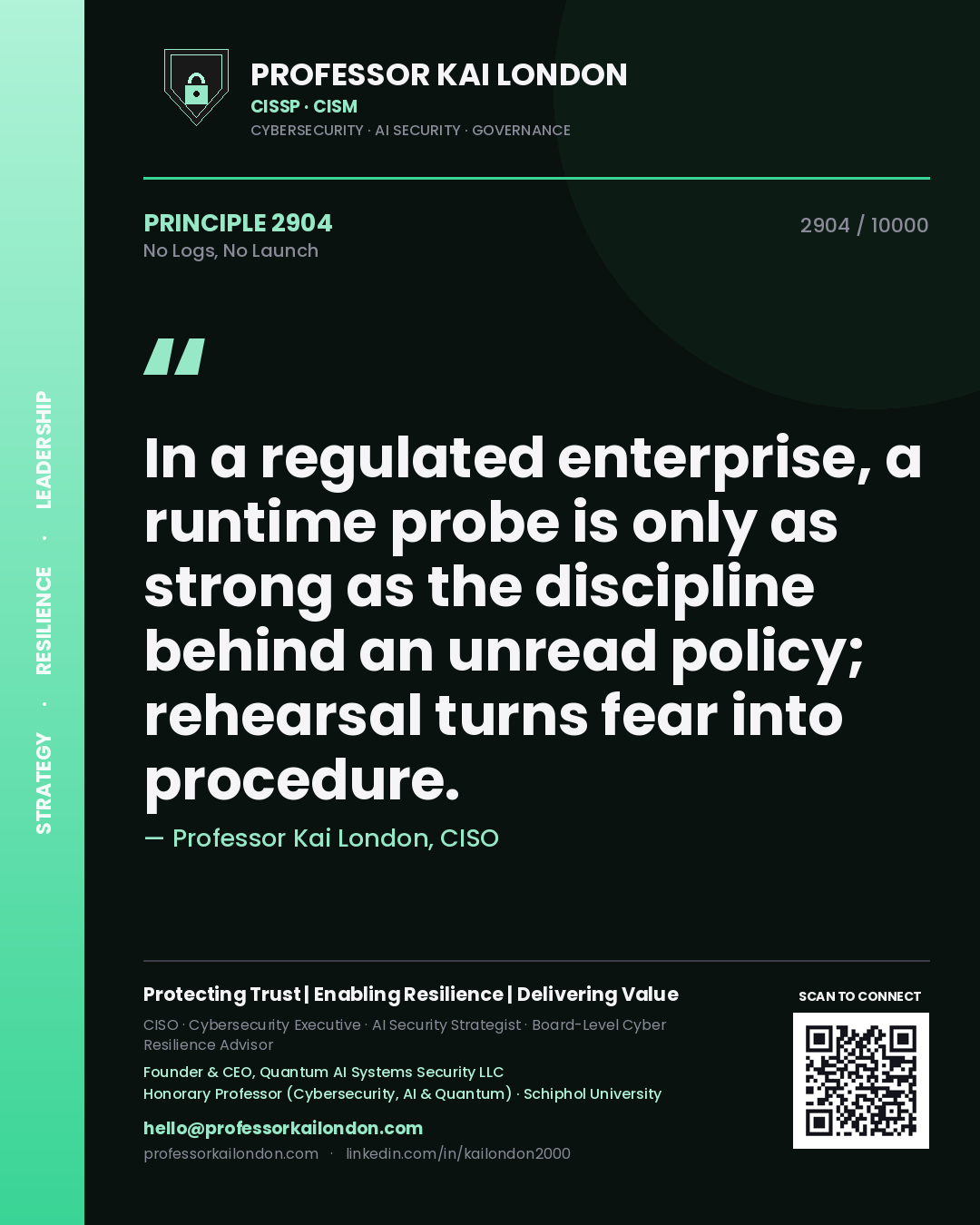 Quote card by Professor Kai London reading 'In a regulated enterprise, a runtime probe is only as strong as the discipline behind an unread policy; rehearsal turns fear into procedure.'. From the book No Logs, No Launch.