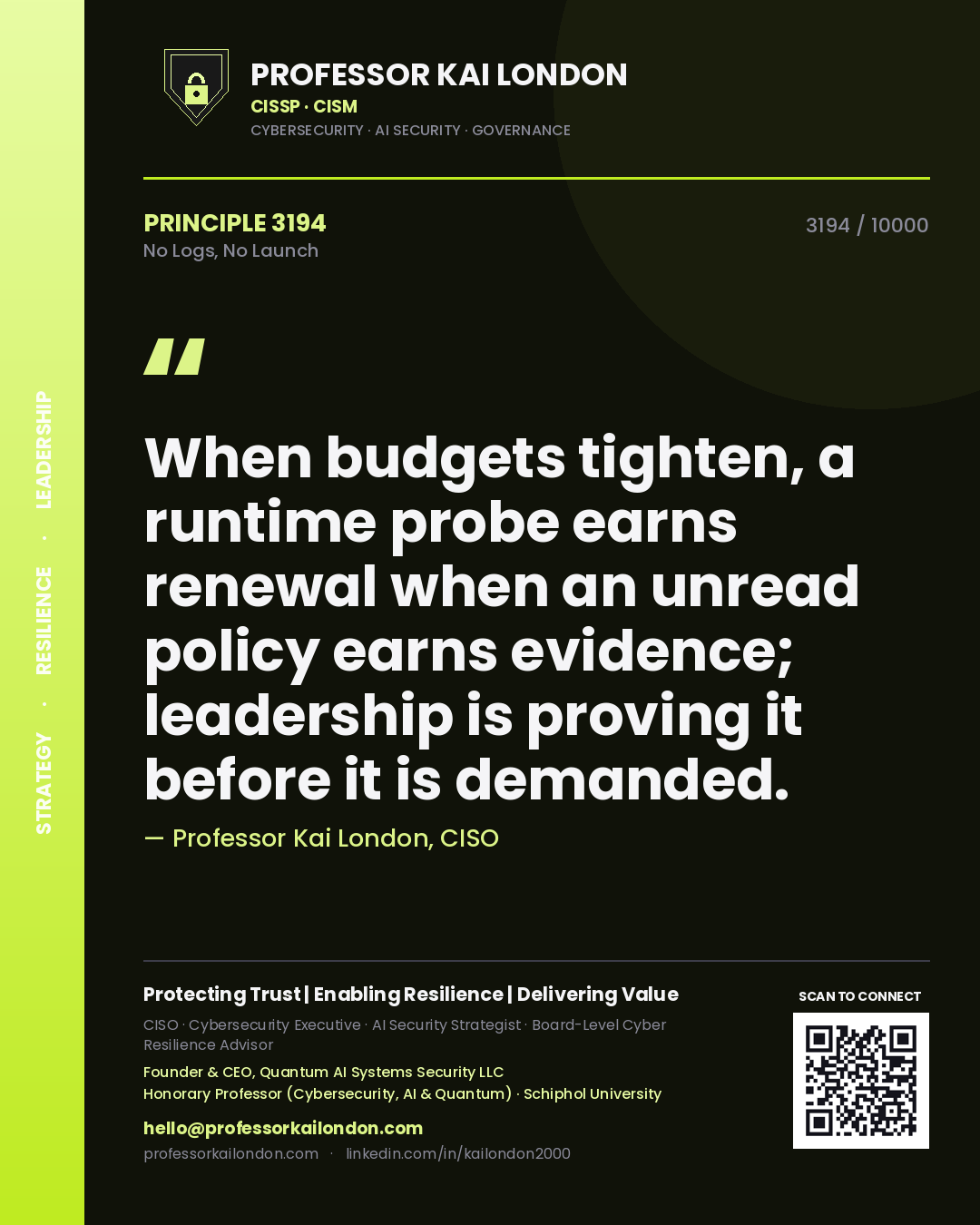 Quote card by Professor Kai London reading 'When budgets tighten, a runtime probe earns renewal when an unread policy earns evidence; leadership is proving it before it is demanded.'. From the book No Logs, No Launch.