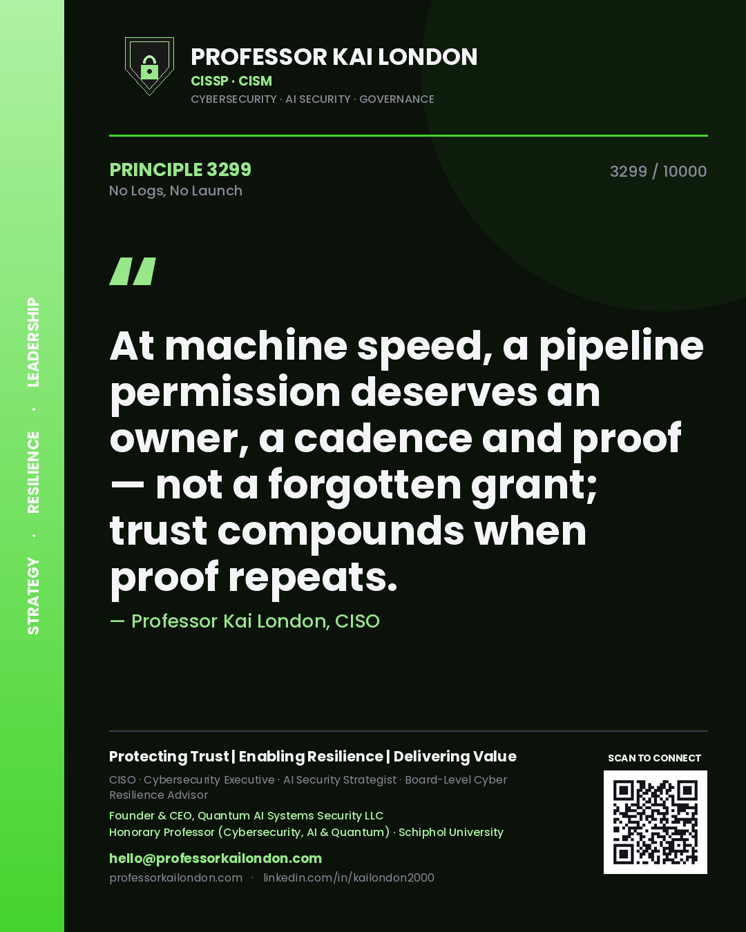 Quote card by Professor Kai London reading 'At machine speed, a pipeline permission deserves an owner, a cadence and proof — not a forgotten grant; trust compounds when proof repeats.'. From the book No Logs, No Launch.