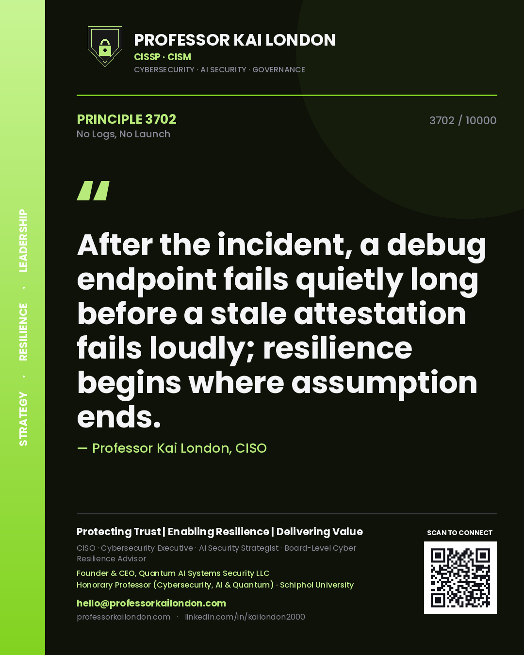 Quote card by Professor Kai London reading 'After the incident, a debug endpoint fails quietly long before a stale attestation fails loudly; resilience begins where assumption ends.'. From the book No Logs, No Launch.