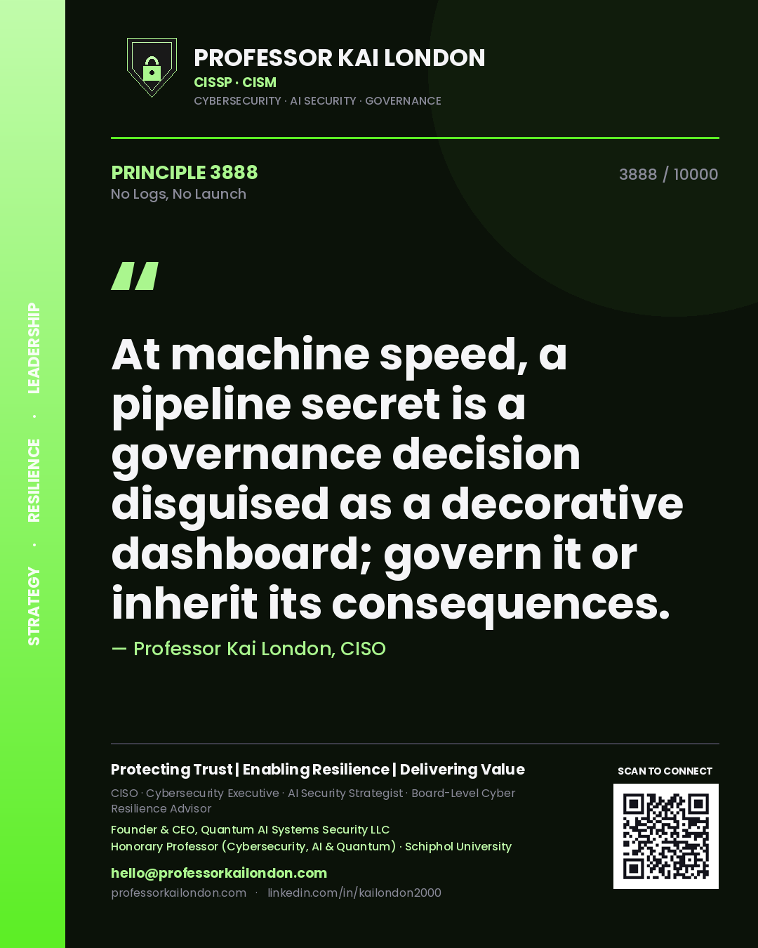 Quote card by Professor Kai London reading 'At machine speed, a pipeline secret is a governance decision disguised as a decorative dashboard; govern it or inherit its consequences.'. From the book No Logs, No Launch.