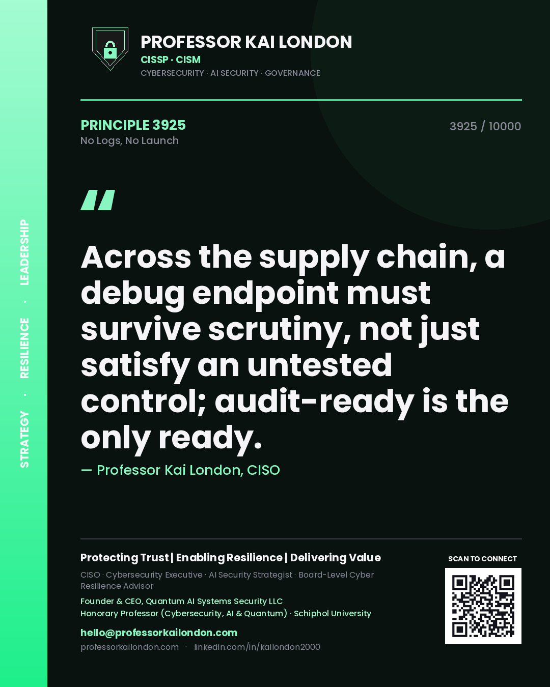 Professor Kai London principle 3925: Across the supply chain, a debug endpoint must survive scrutiny, not just satisfy an untested control; audit-ready is the only ready.
