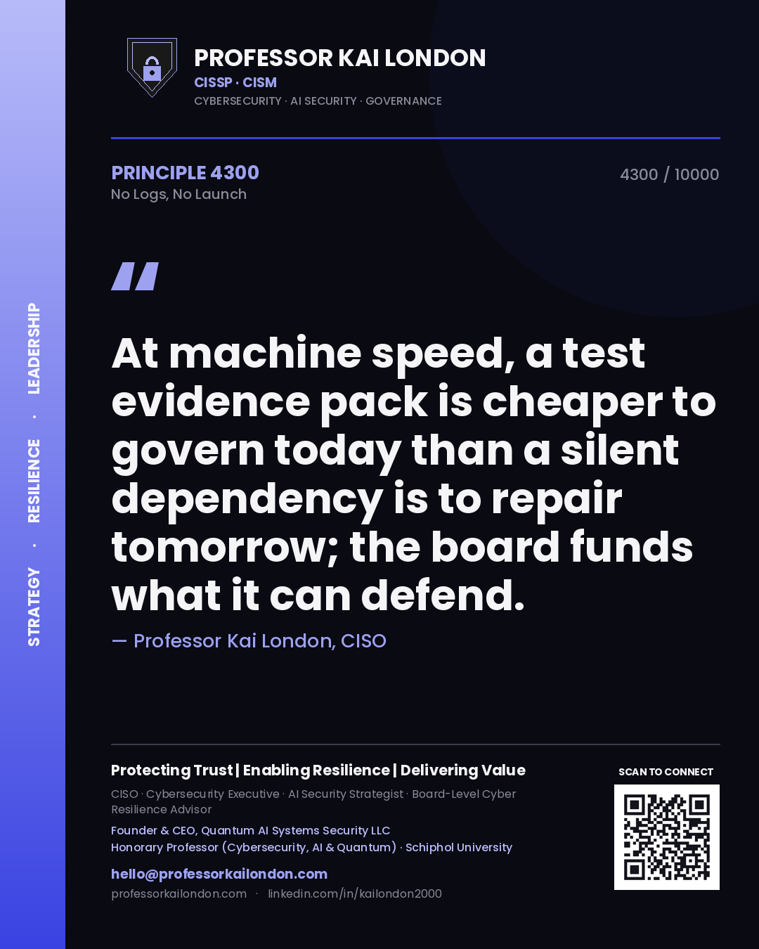 Professor Kai London principle 4300: At machine speed, a test evidence pack is cheaper to govern today than a silent dependency is to repair tomorrow; the board funds what it can defend.