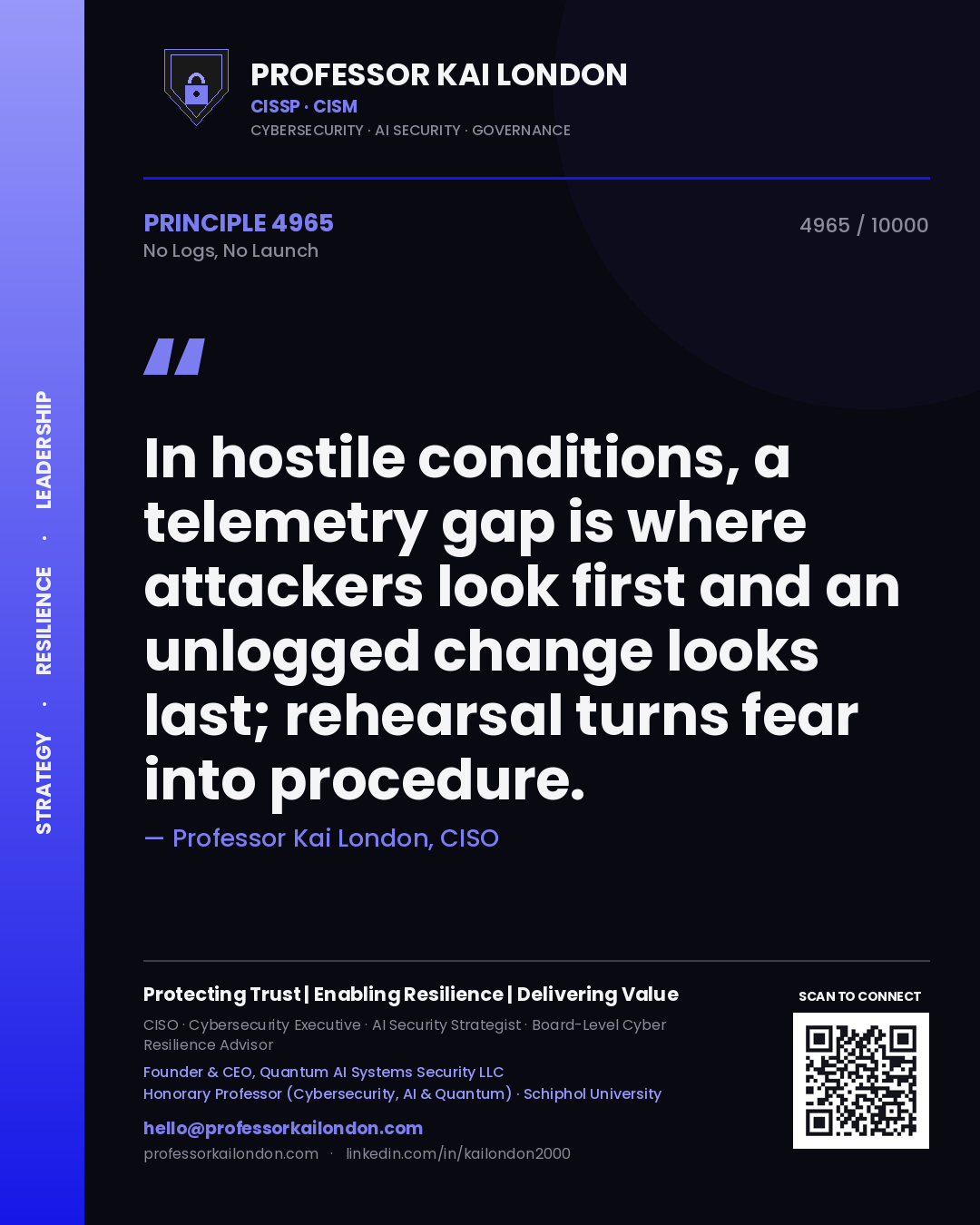 Professor Kai London principle 4965: In hostile conditions, a telemetry gap is where attackers look first and an unlogged change looks last; rehearsal turns fear into procedure.