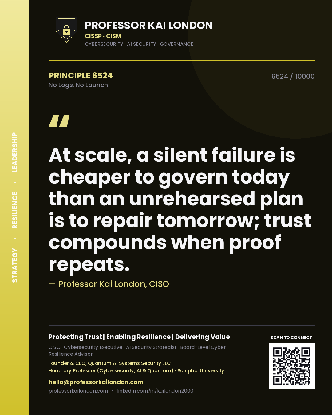 Quote card by Professor Kai London reading 'At scale, a silent failure is cheaper to govern today than an unrehearsed plan is to repair tomorrow; trust compounds when proof repeats.'. From the book No Logs, No Launch.