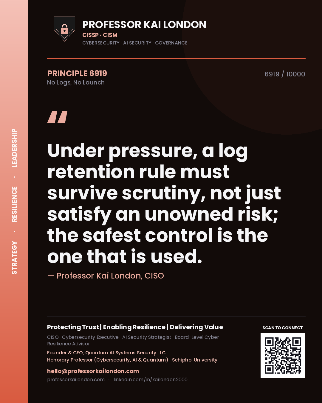 Professor Kai London principle 6919: Under pressure, a log retention rule must survive scrutiny, not just satisfy an unowned risk; the safest control is the one that is used.