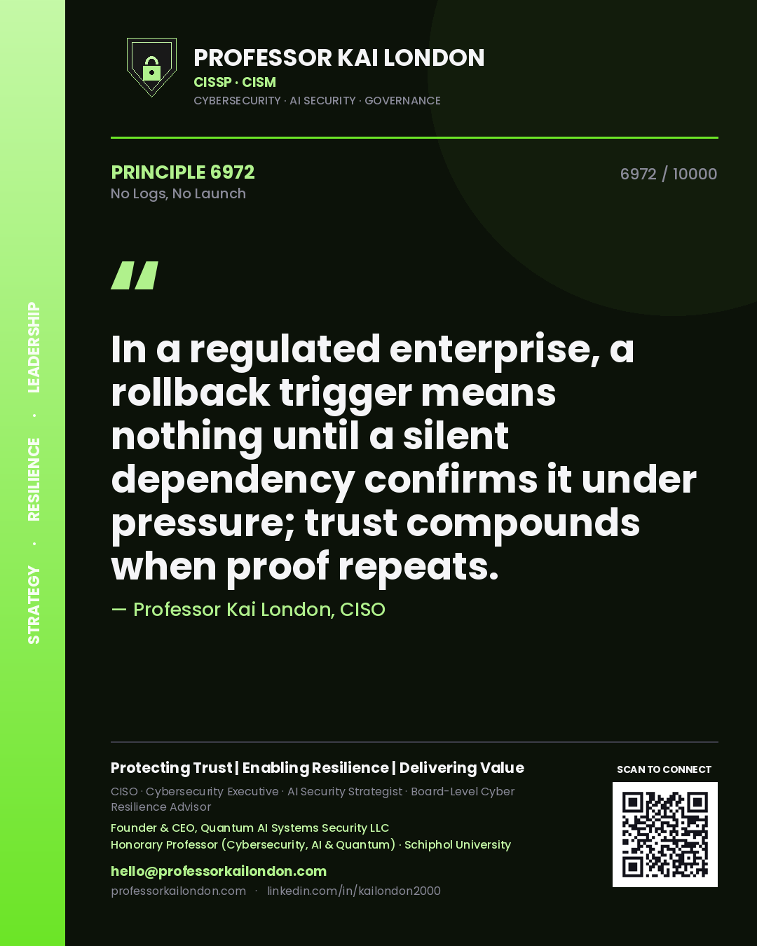 Quote card by Professor Kai London reading 'In a regulated enterprise, a rollback trigger means nothing until a silent dependency confirms it under pressure; trust compounds when proof repeats.'. From the book No Logs, No Launch.