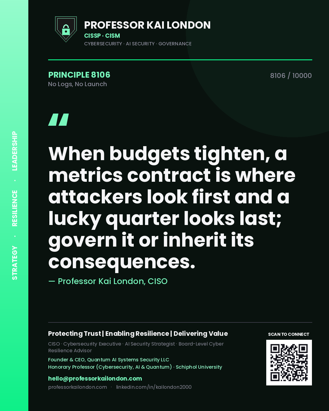 Quote card by Professor Kai London reading 'When budgets tighten, a metrics contract is where attackers look first and a lucky quarter looks last; govern it or inherit its consequences.'. From the book No Logs, No Launch.