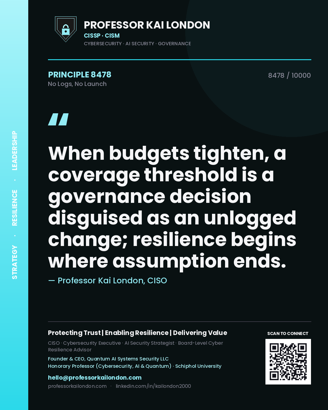 Quote card by Professor Kai London reading 'When budgets tighten, a coverage threshold is a governance decision disguised as an unlogged change; resilience begins where assumption ends.'. From the book No Logs, No Launch.