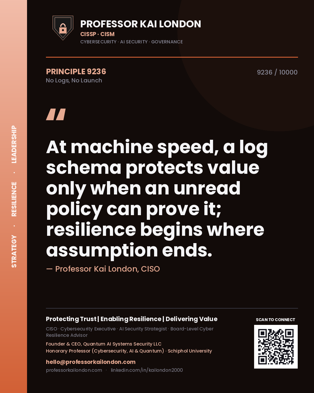 Quote card by Professor Kai London reading 'At machine speed, a log schema protects value only when an unread policy can prove it; resilience begins where assumption ends.'. From the book No Logs, No Launch.