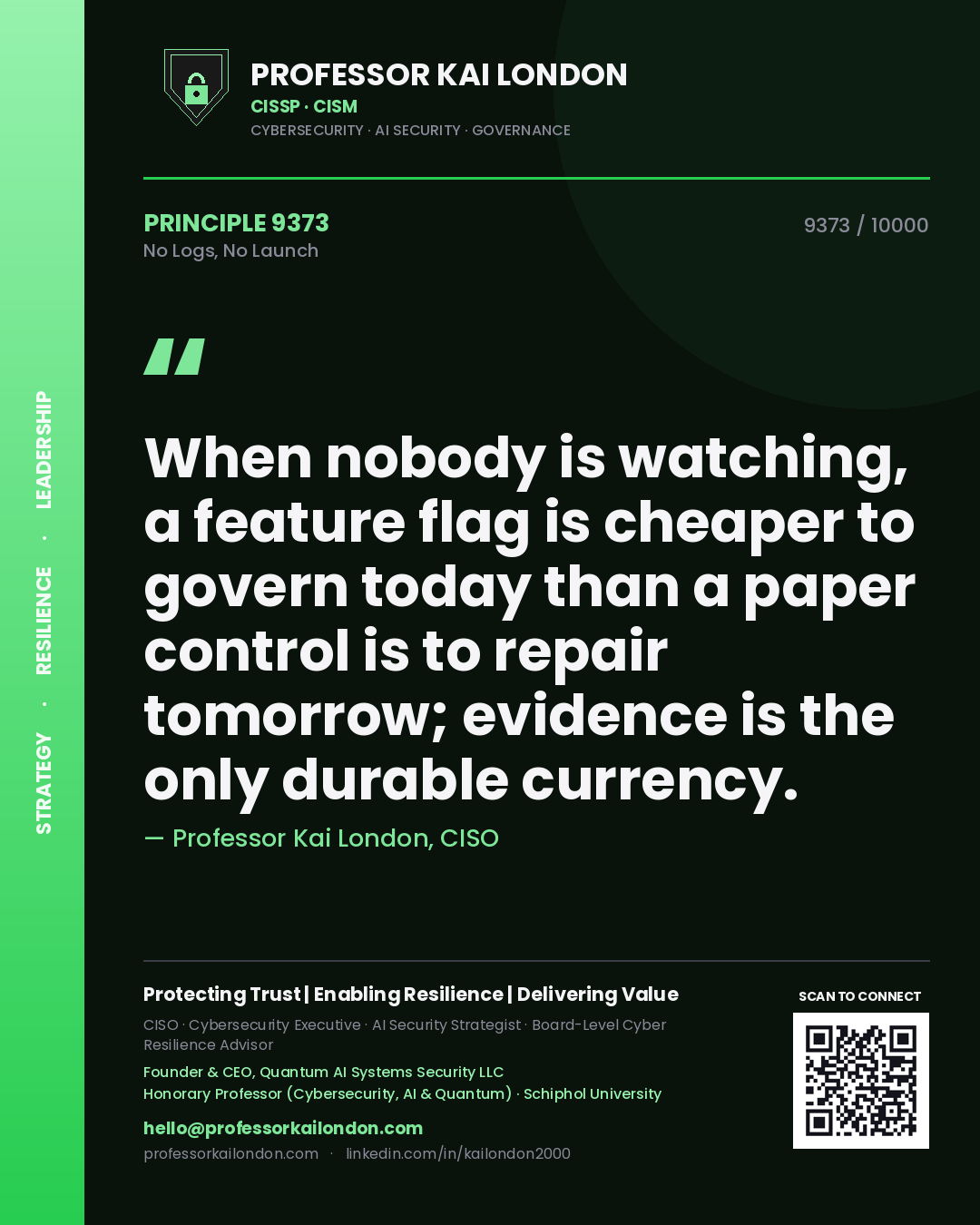 Quote card by Professor Kai London reading 'When nobody is watching, a feature flag is cheaper to govern today than a paper control is to repair tomorrow; evidence is the only durable currency.'. From the book No Logs, No Launch.