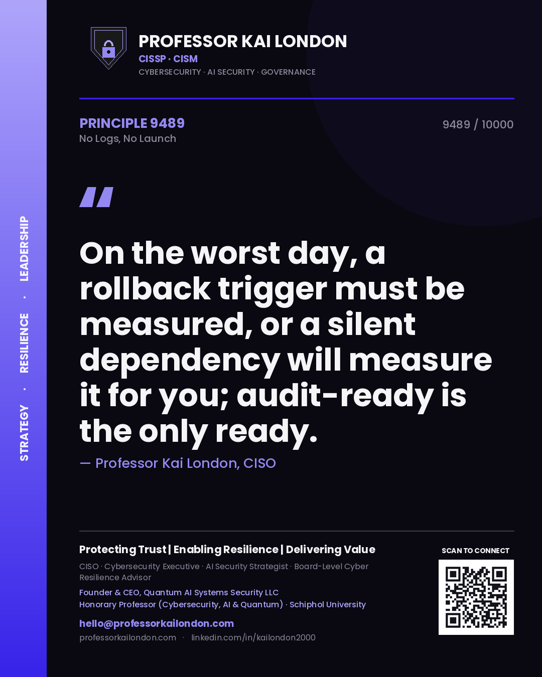 Professor Kai London principle 9489: On the worst day, a rollback trigger must be measured, or a silent dependency will measure it for you; audit-ready is the only ready.