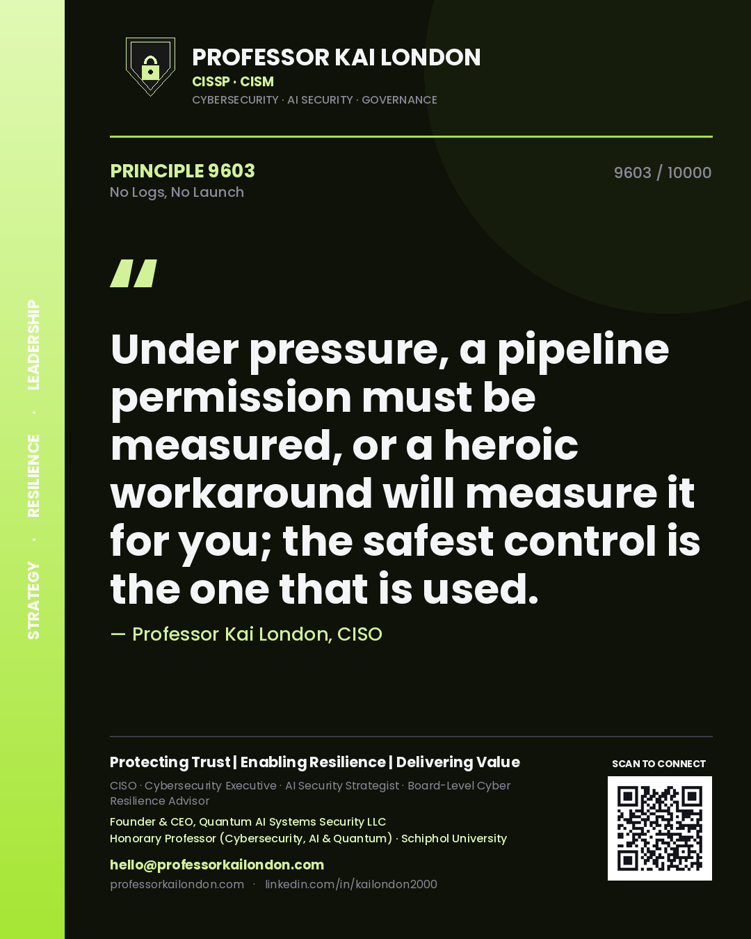 Quote card by Professor Kai London reading 'Under pressure, a pipeline permission must be measured, or a heroic workaround will measure it for you; the safest control is the one that is used.'. From the book No Logs, No Launch.