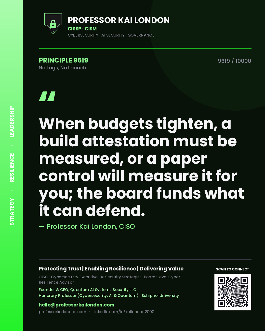 Quote card by Professor Kai London reading 'When budgets tighten, a build attestation must be measured, or a paper control will measure it for you; the board funds what it can defend.'. From the book No Logs, No Launch.