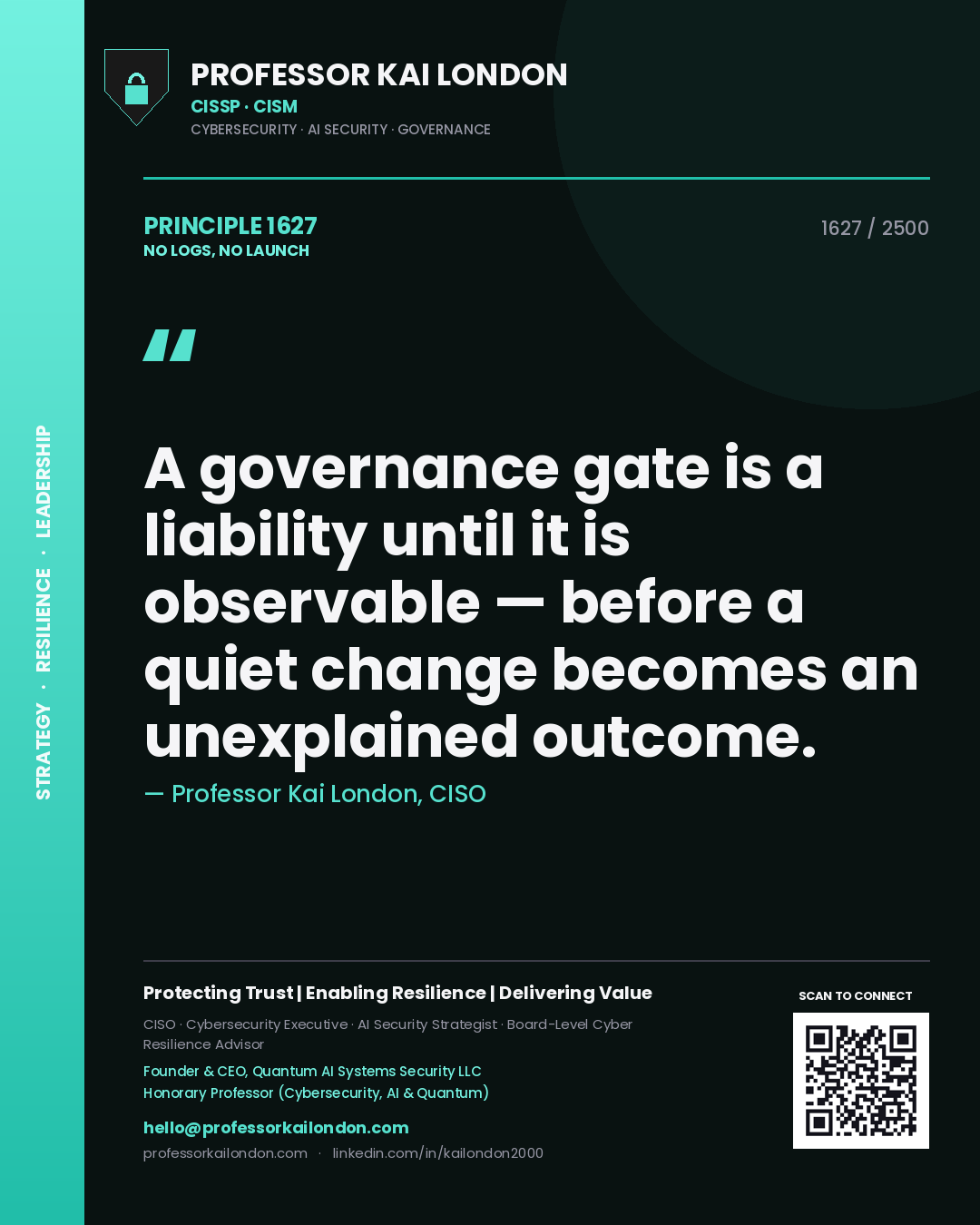 Professor Kai London principle 1627: A governance gate is a liability until it is observable — before a quiet change becomes an unexplained outcome.