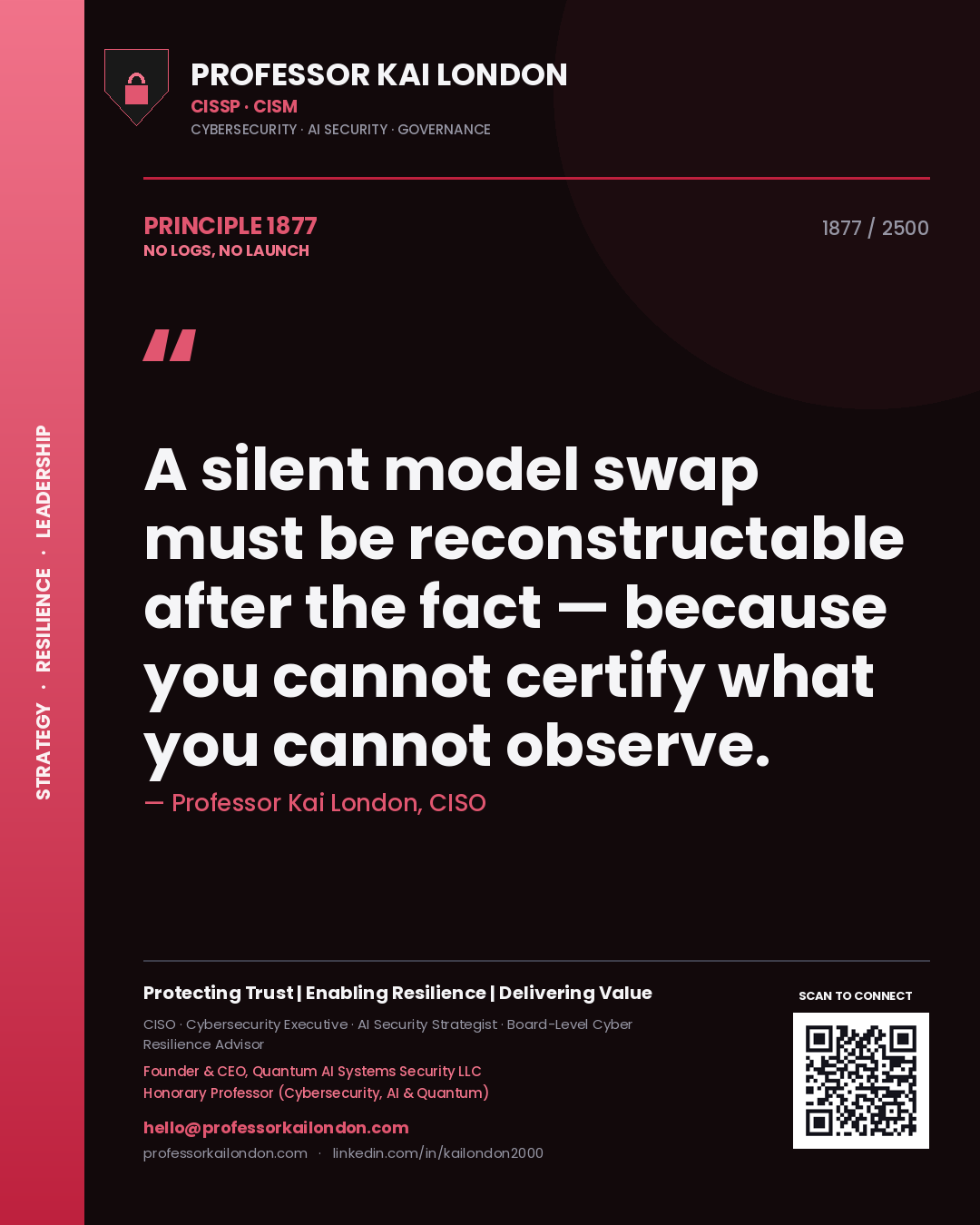 Professor Kai London principle 1877: A silent model swap must be reconstructable after the fact — because you cannot certify what you cannot observe.