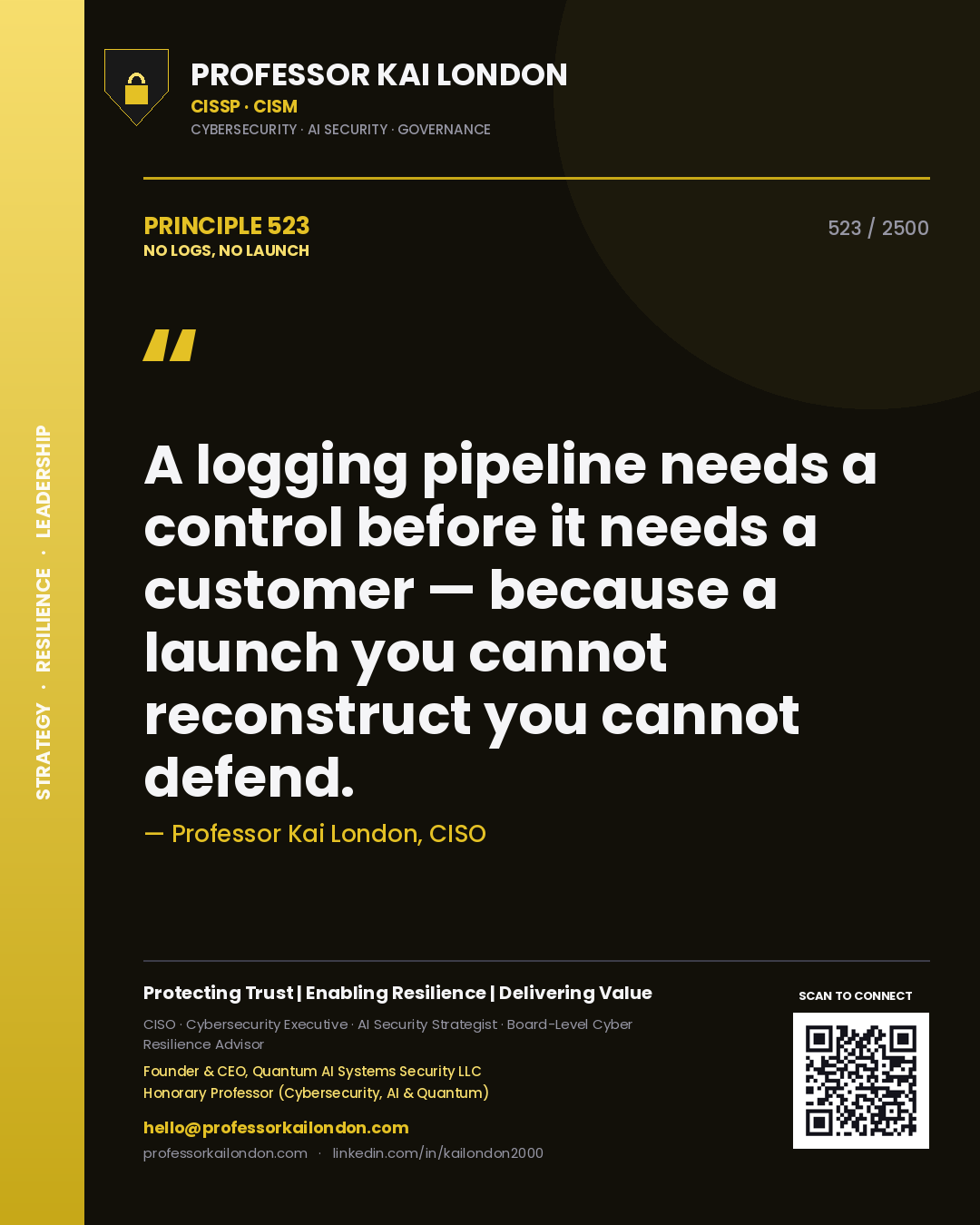 Professor Kai London principle 523: A logging pipeline needs a control before it needs a customer — because a launch you cannot reconstruct you cannot defend.
