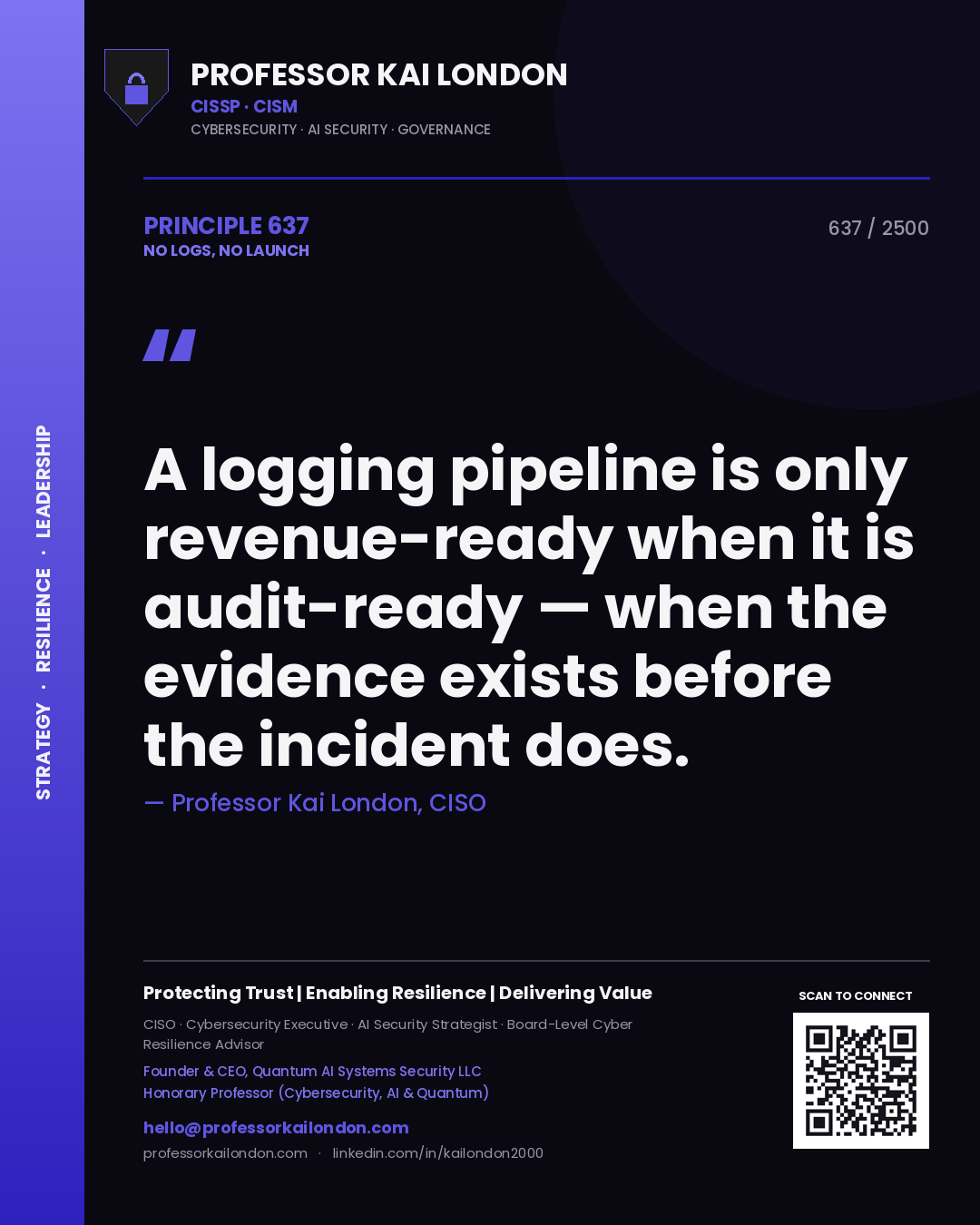 Professor Kai London principle 637: A logging pipeline is only revenue-ready when it is audit-ready — when the evidence exists before the incident does.