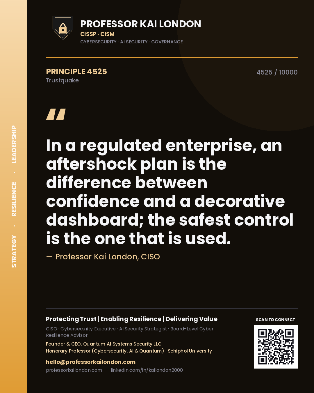 Professor Kai London principle 4525: In a regulated enterprise, an aftershock plan is the difference between confidence and a decorative dashboard; the safest control is the one that is used.