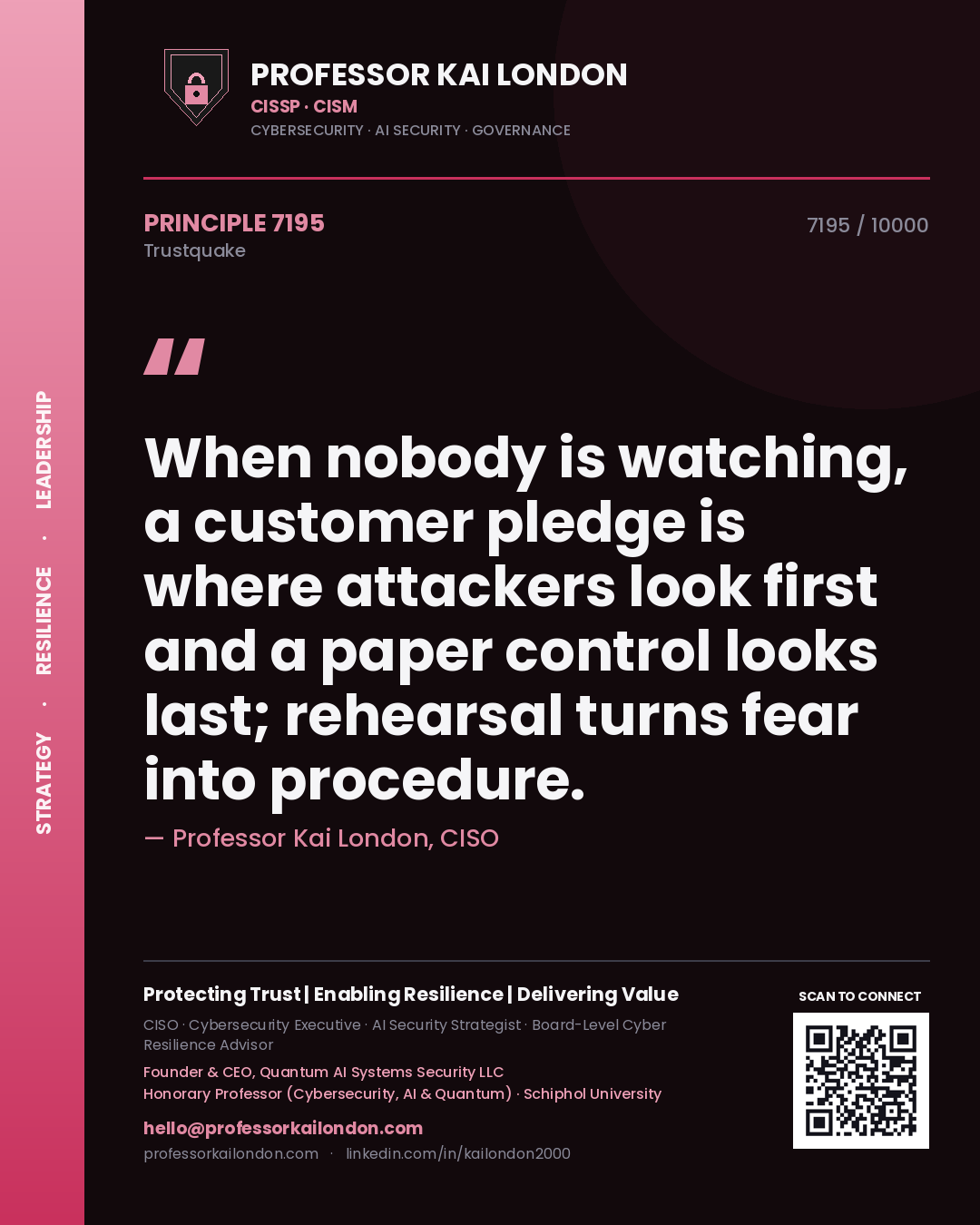 Quote card by Professor Kai London reading 'When nobody is watching, a customer pledge is where attackers look first and a paper control looks last; rehearsal turns fear into procedure.'. From the book Trustquake.