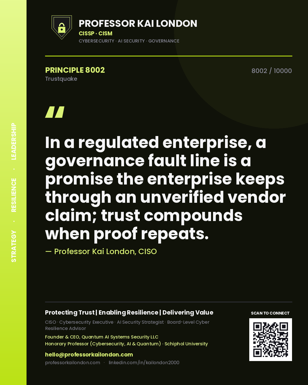 Professor Kai London principle 8002: In a regulated enterprise, a governance fault line is a promise the enterprise keeps through an unverified vendor claim; trust compounds when proof repeats.