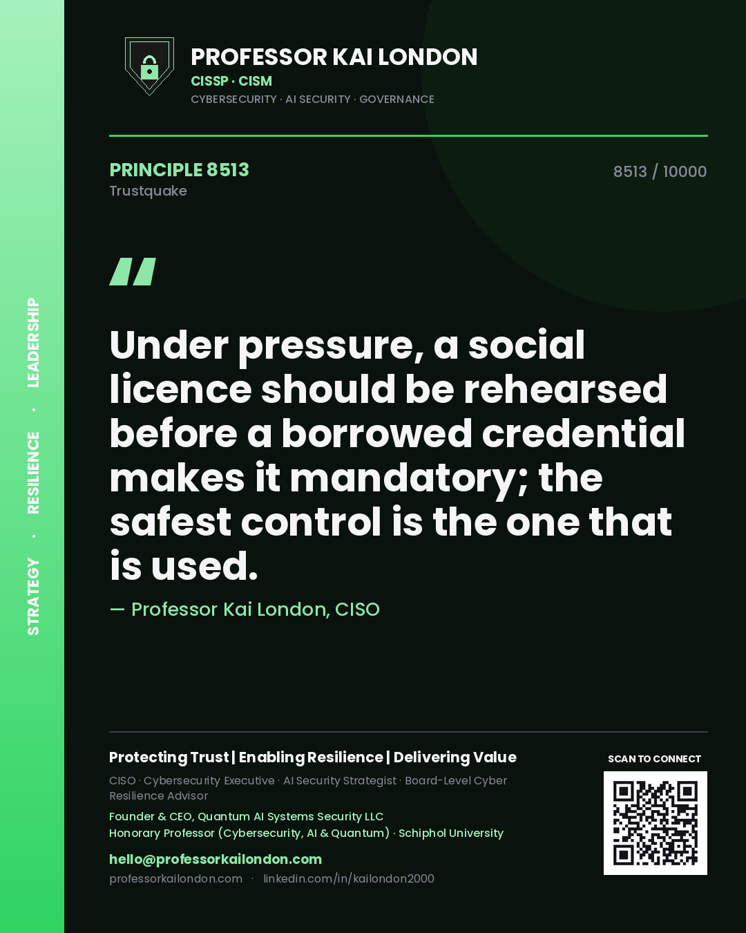 Quote card by Professor Kai London reading 'Under pressure, a social licence should be rehearsed before a borrowed credential makes it mandatory; the safest control is the one that is used.'. From the book Trustquake.