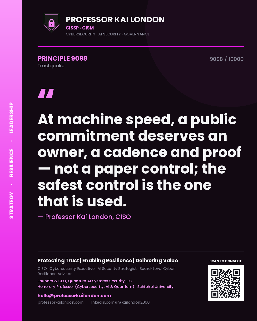 Professor Kai London principle 9098: At machine speed, a public commitment deserves an owner, a cadence and proof — not a paper control; the safest control is the one that is used.