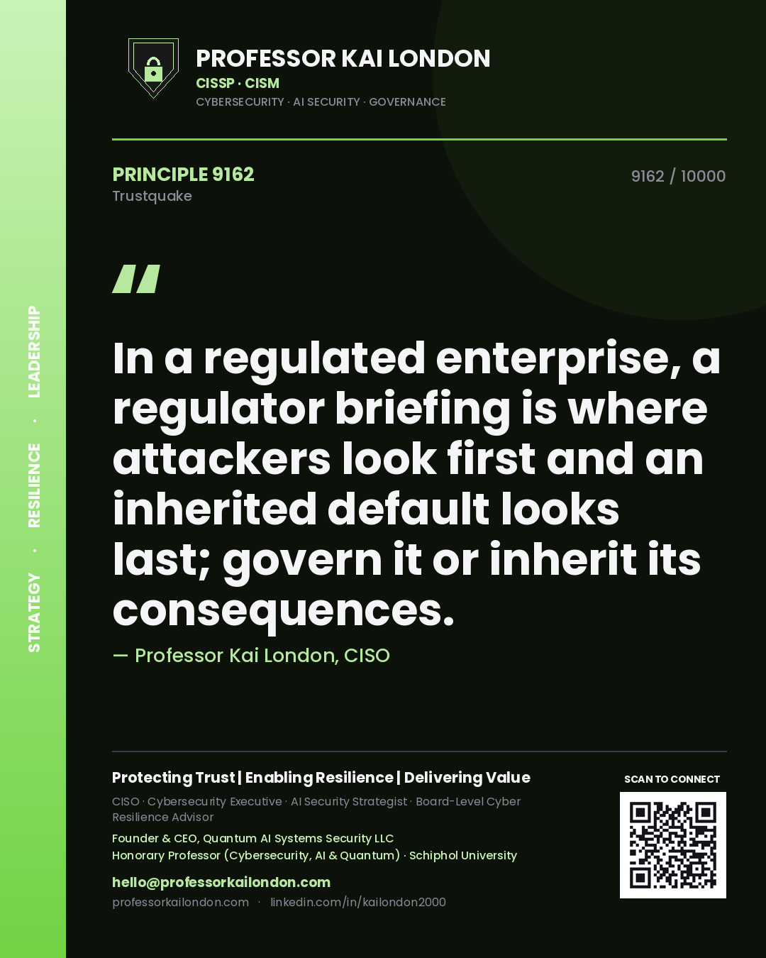 Professor Kai London principle 9162: In a regulated enterprise, a regulator briefing is where attackers look first and an inherited default looks last; govern it or inherit its consequences.