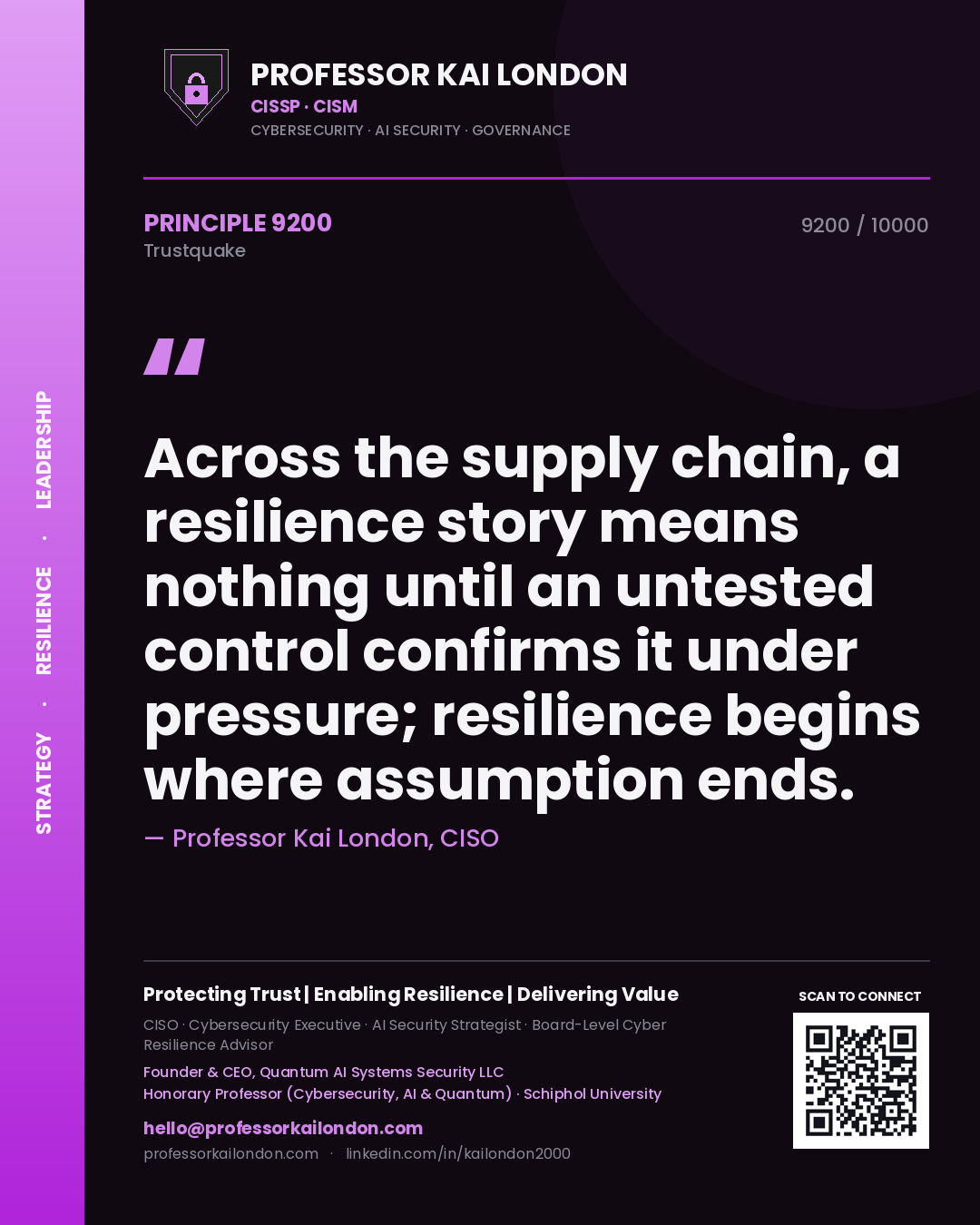 Professor Kai London principle 9200: Across the supply chain, a resilience story means nothing until an untested control confirms it under pressure; resilience begins where assumption ends.