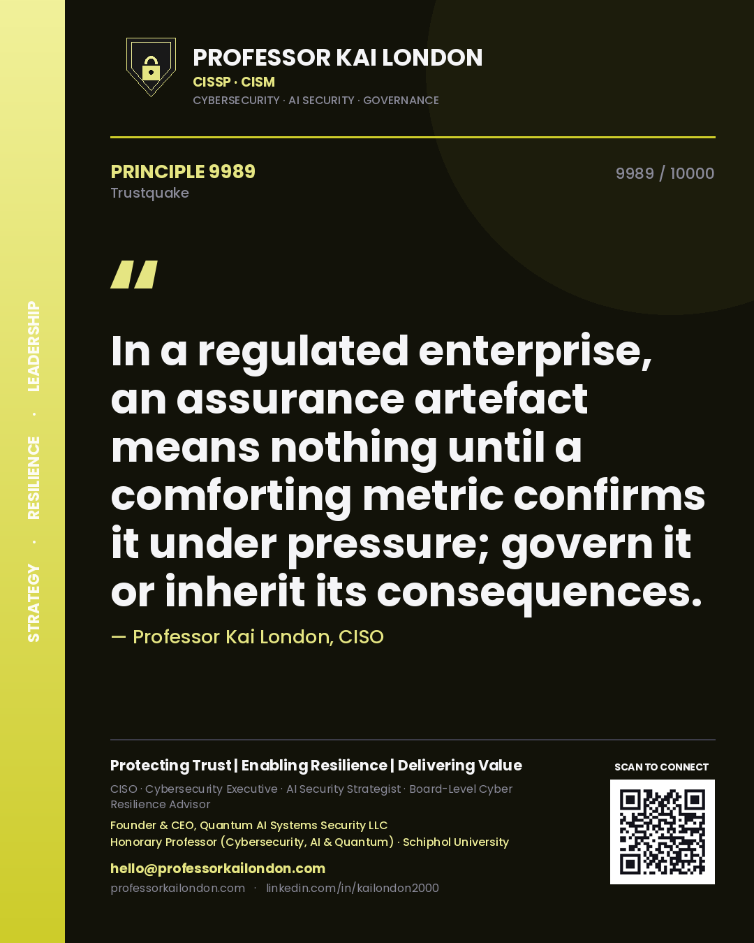 Professor Kai London principle 9989: In a regulated enterprise, an assurance artefact means nothing until a comforting metric confirms it under pressure; govern it or inherit its consequences.